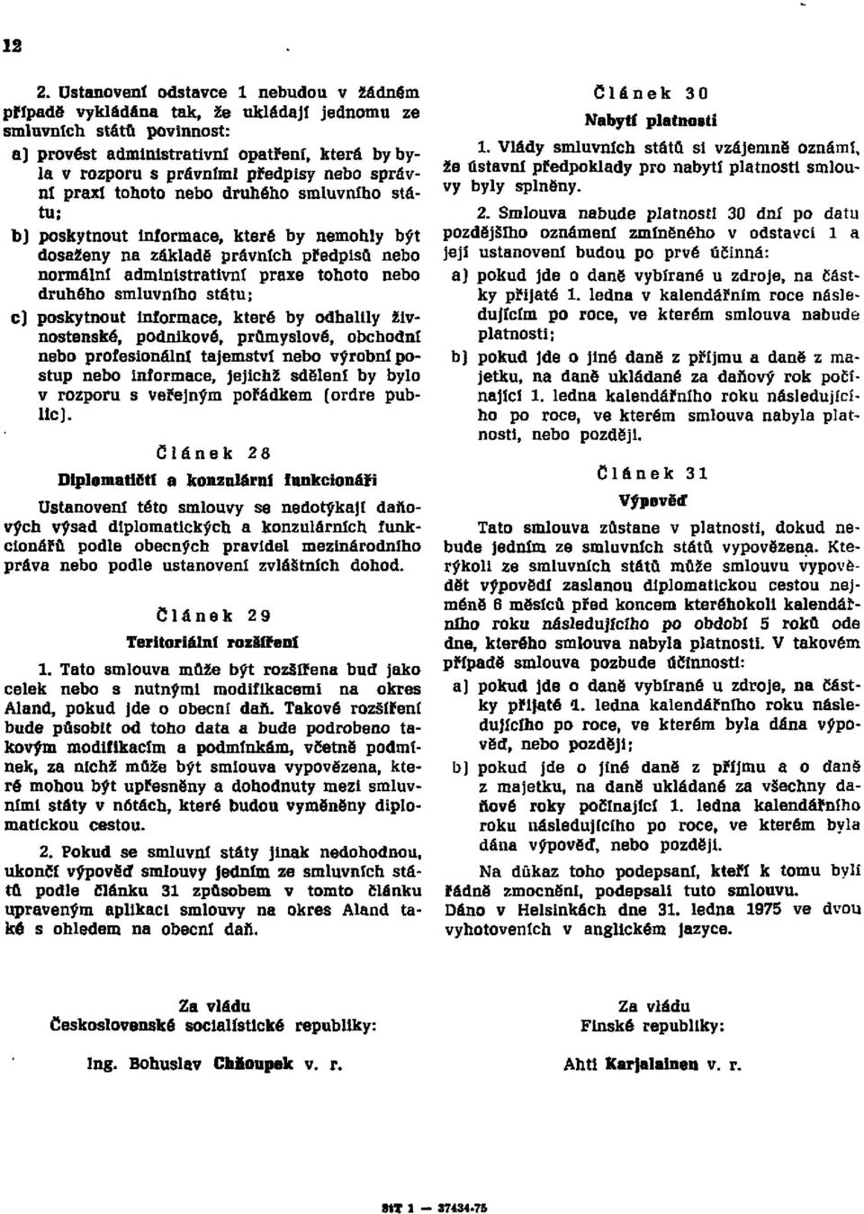 smluvního státu; c) poskytnout informace, které by odhalily živnostenské, podnikové, průmyslové, obchodní nebo profesionální tajemství nebo výrobní postup nebo informace, jejichž sdělení by bylo v