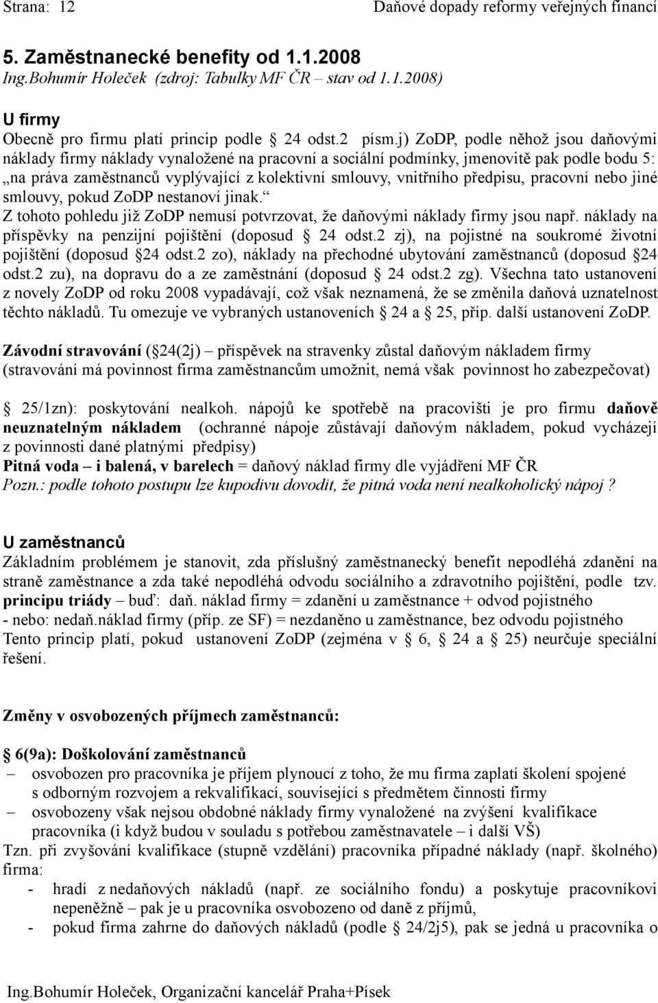 j) ZoDP, podle něhož jsou daňovými náklady firmy náklady vynaložené na pracovní a sociální podmínky, jmenovitě pak podle bodu 5: na práva zaměstnanců vyplývající z kolektivní smlouvy, vnitřního