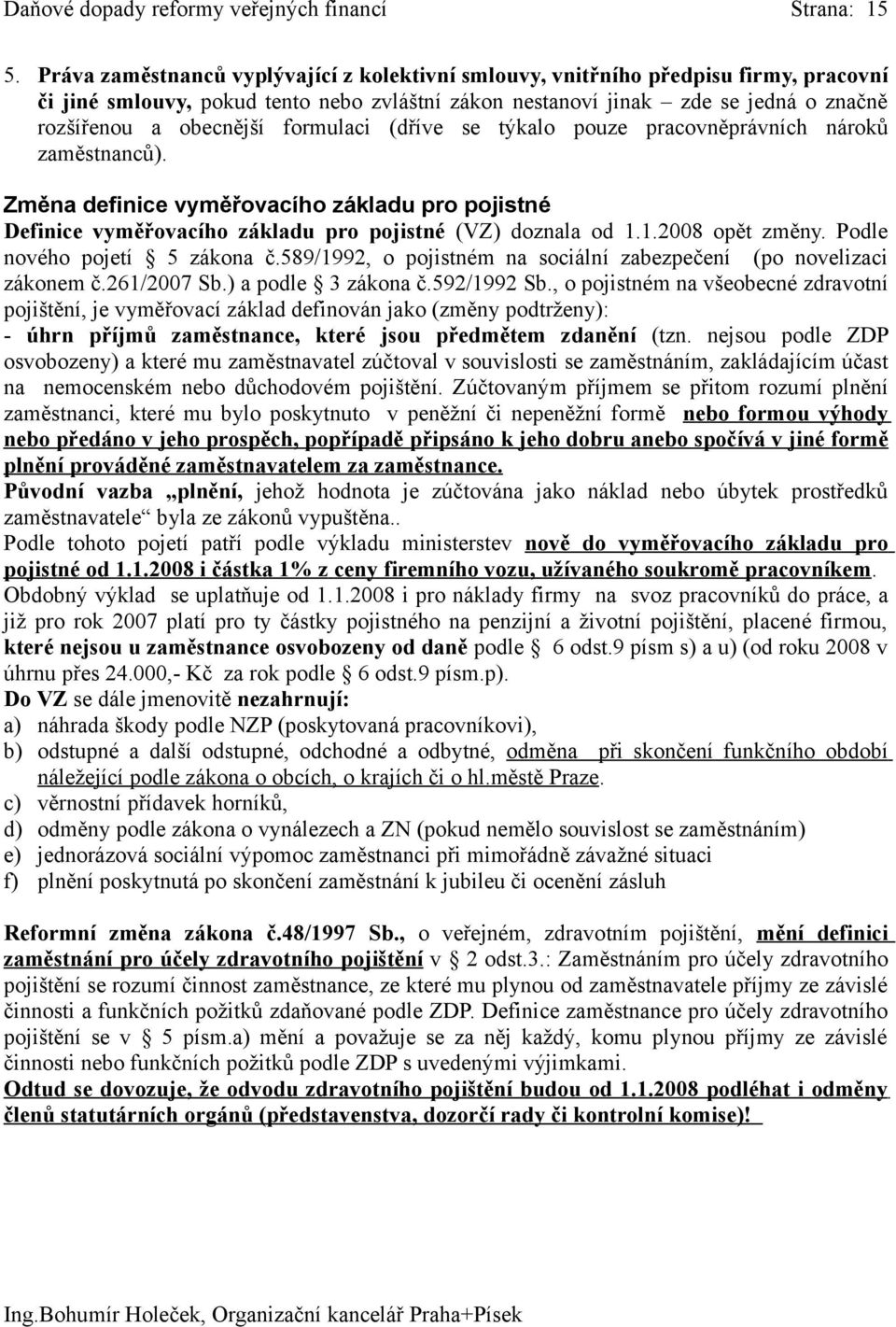 formulaci (dříve se týkalo pouze pracovněprávních nároků zaměstnanců). Změna definice vyměřovacího základu pro pojistné Definice vyměřovacího základu pro pojistné (VZ) doznala od 1.1.2008 opět změny.