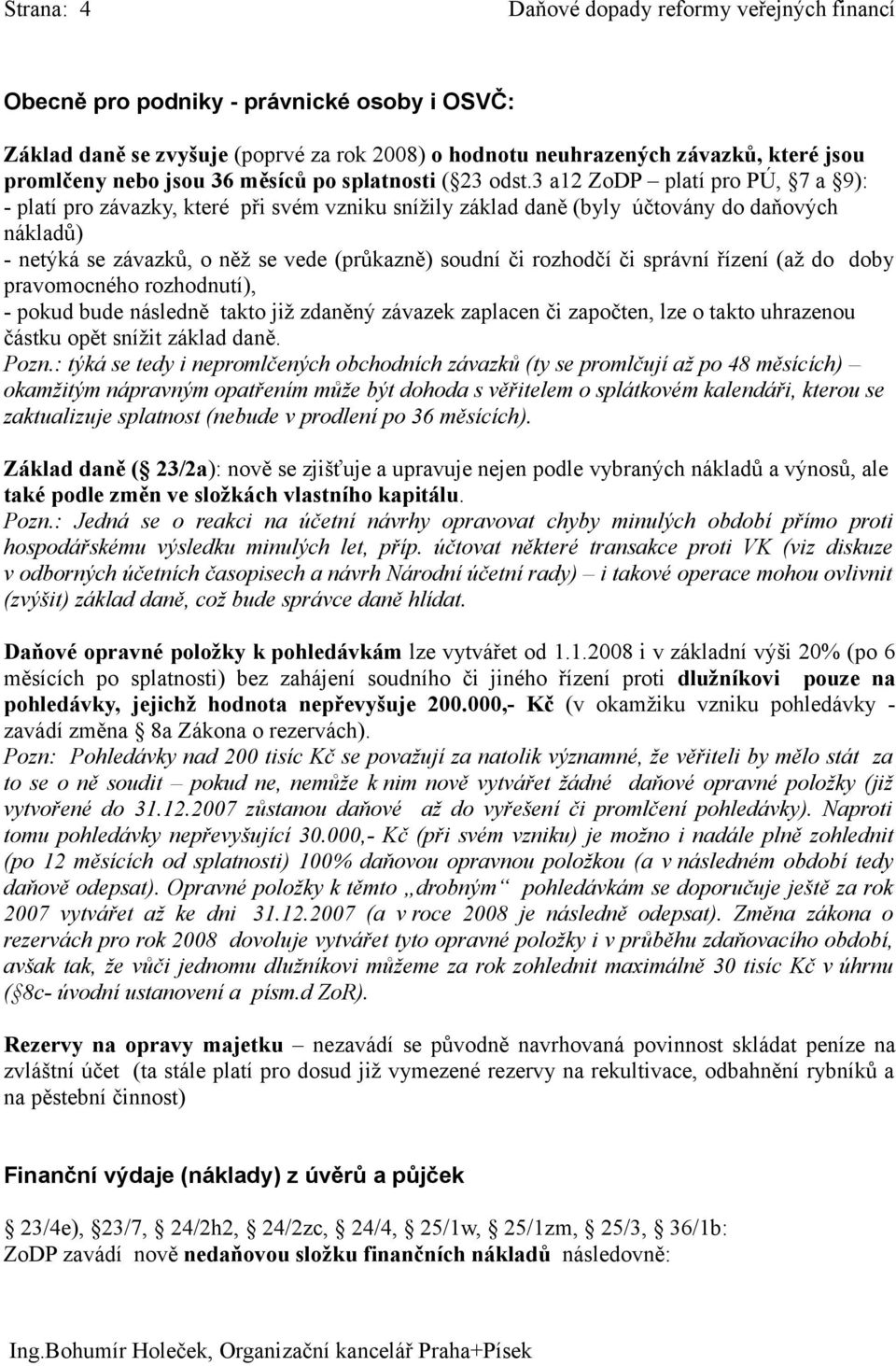 3 a12 ZoDP platí pro PÚ, 7 a 9): - platí pro závazky, které při svém vzniku snížily základ daně (byly účtovány do daňových nákladů) - netýká se závazků, o něž se vede (průkazně) soudní či rozhodčí či