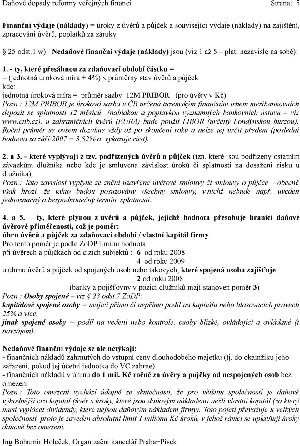 - ty, které přesáhnou za zdaňovací období částku = = (jednotná úroková míra + 4%) x průměrný stav úvěrů a půjček kde: jednotná úroková míra = průměr sazby 12M PRIBOR (pro úvěry v Kč) Pozn.