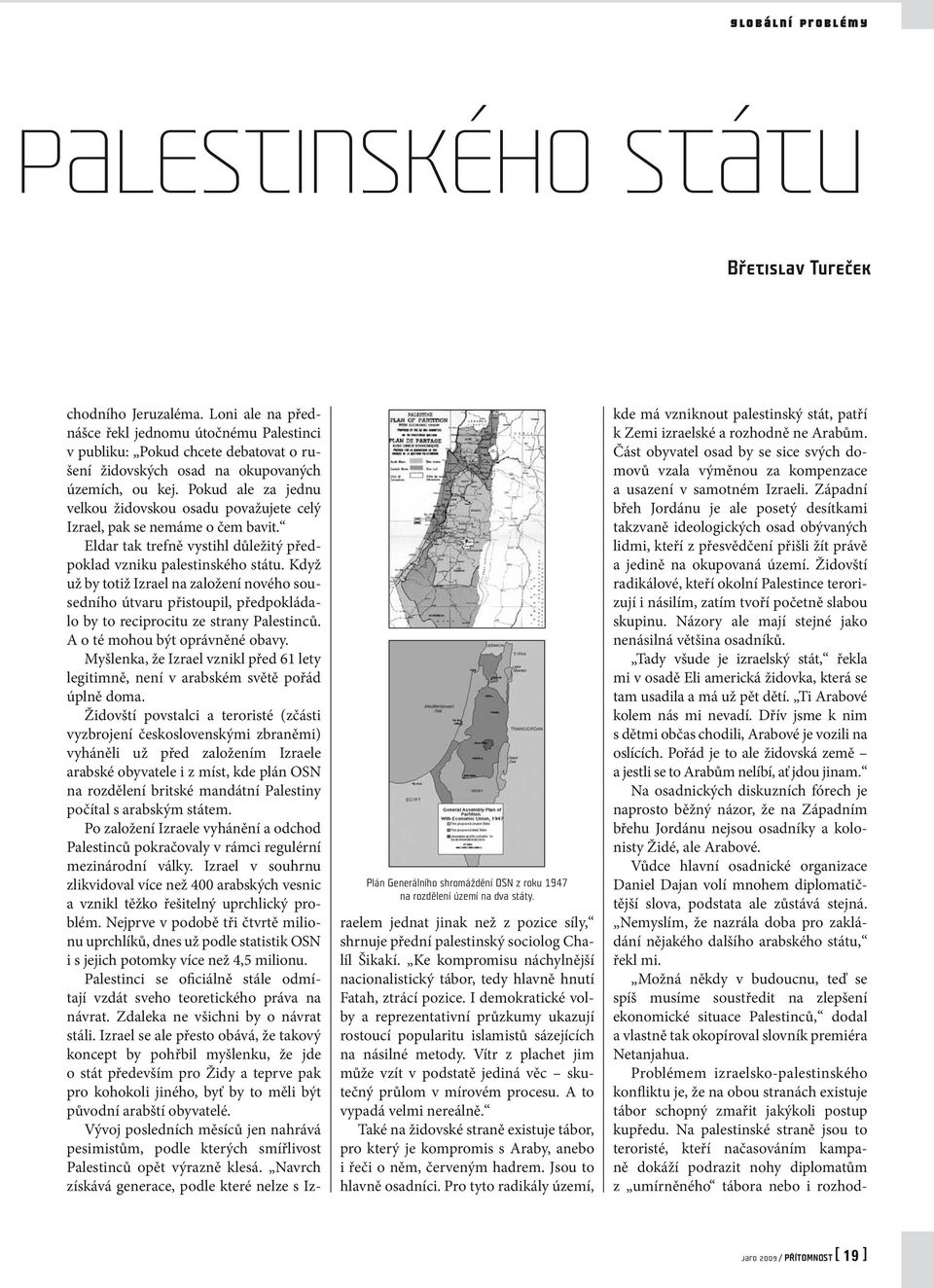 Pokud ale za jednu vel kou židovskou osadu považujete celý Izrael, pak se nemáme o čem bavit. Eldar tak trefně vystihl důležitý předpoklad vzniku palestinského státu.