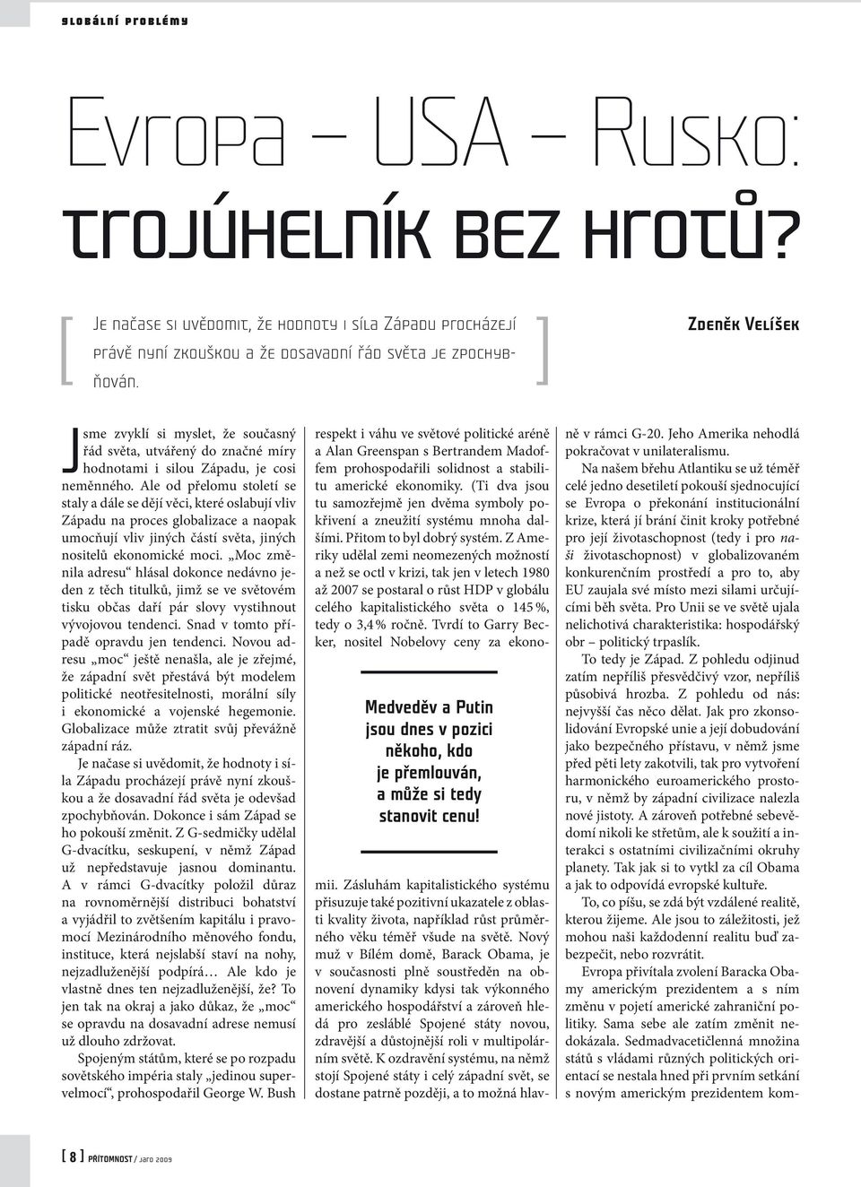 Ale od přelomu století se staly a dále se dějí věci, které oslabují vliv Západu na proces globalizace a naopak umocňují vliv jiných částí světa, jiných nositelů ekonomické moci.