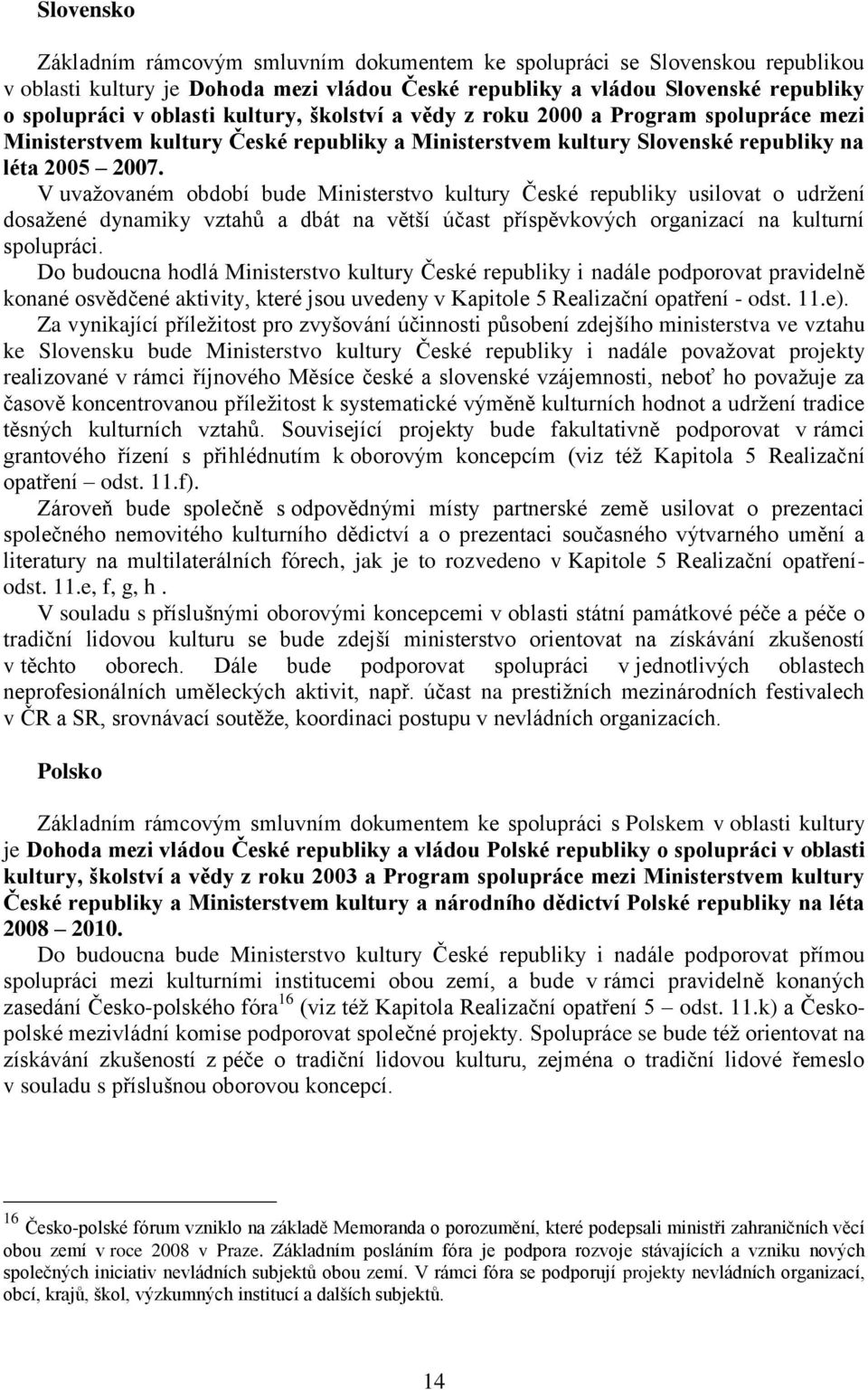 V uvažovaném období bude Ministerstvo kultury České republiky usilovat o udržení dosažené dynamiky vztahů a dbát na větší účast příspěvkových organizací na kulturní spolupráci.