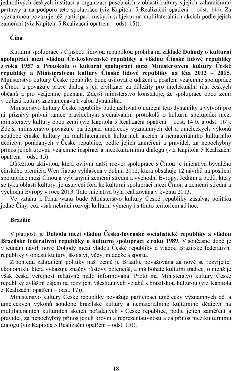 Čína Kulturní spolupráce s Čínskou lidovou republikou probíhá na základě Dohody o kulturní spolupráci mezi vládou Československé republiky a vládou Čínské lidové republiky z roku 1957 a Protokolu o