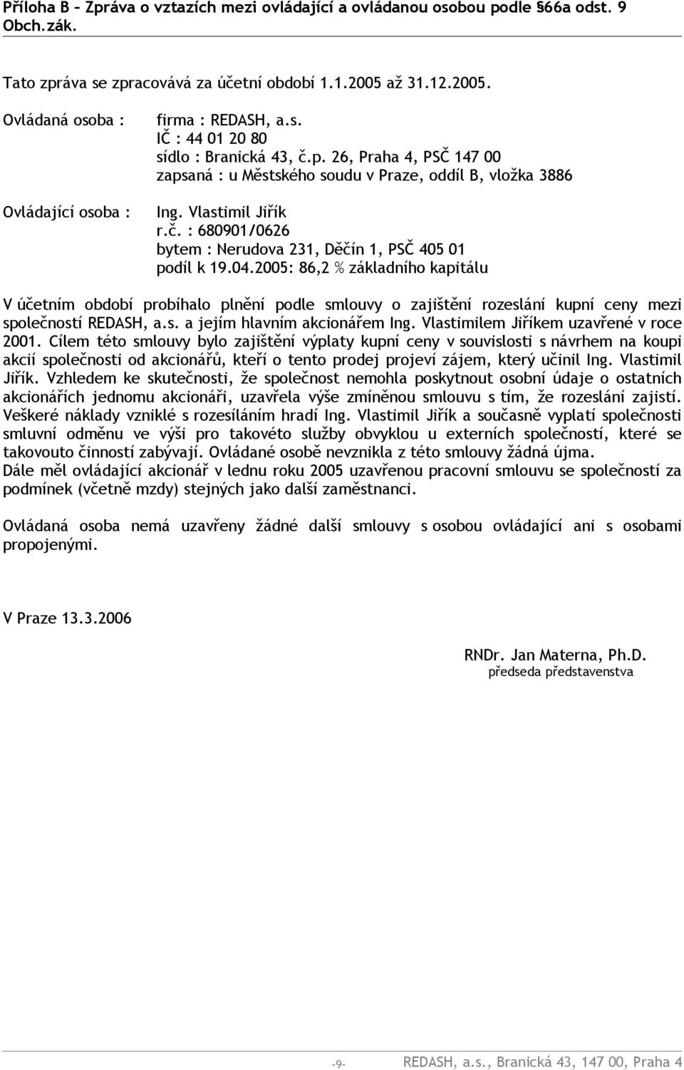 04.2005: 86,2 % základního kapitálu V účetním období probíhalo plnění podle smlouvy o zajištění rozeslání kupní ceny mezi společností REDASH, a.s. a jejím hlavním akcionářem Ing.