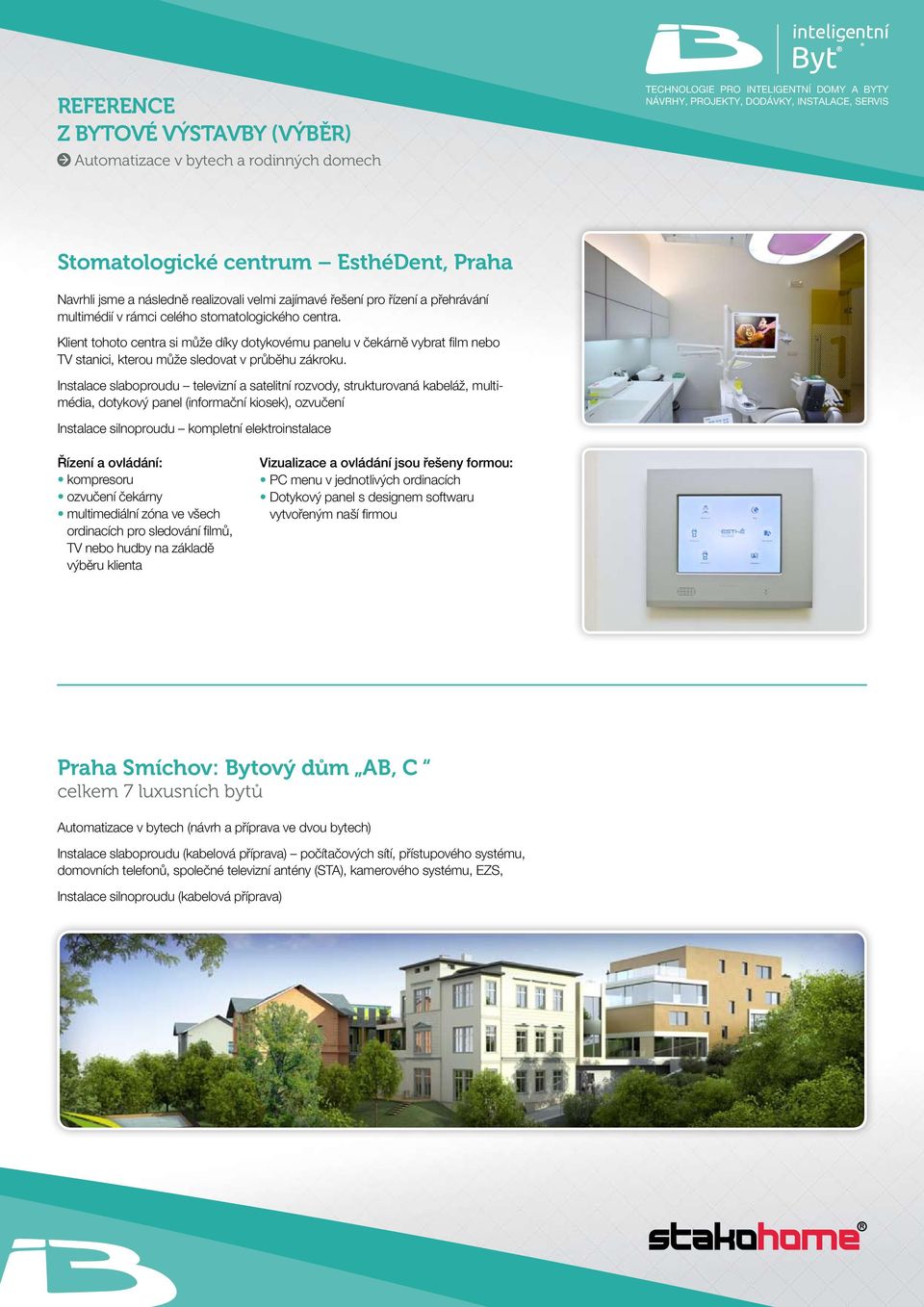 Instalace slaboproudu televizní a satelitní rozvody, strukturovaná kabeláž, multimédia, dotykový panel (informační kiosek), ozvučení Instalace silnoproudu kompletní elektroinstalace Řízení a