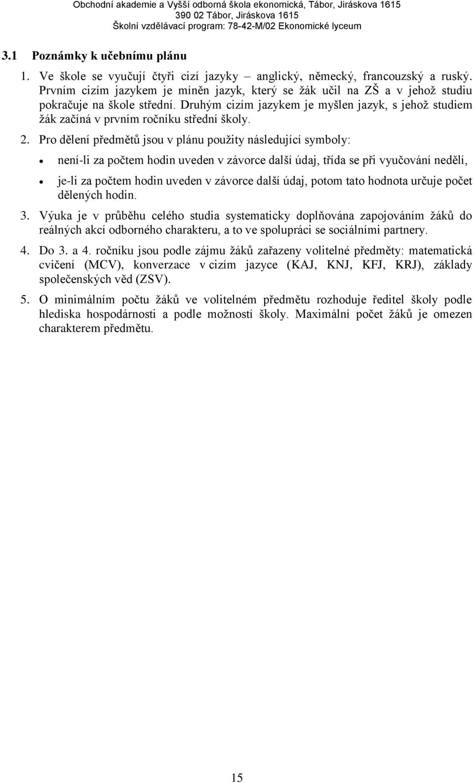 Druhým cizím jazykem je myšlen jazyk, s jehož studiem žák začíná v prvním ročníku střední školy. 2.