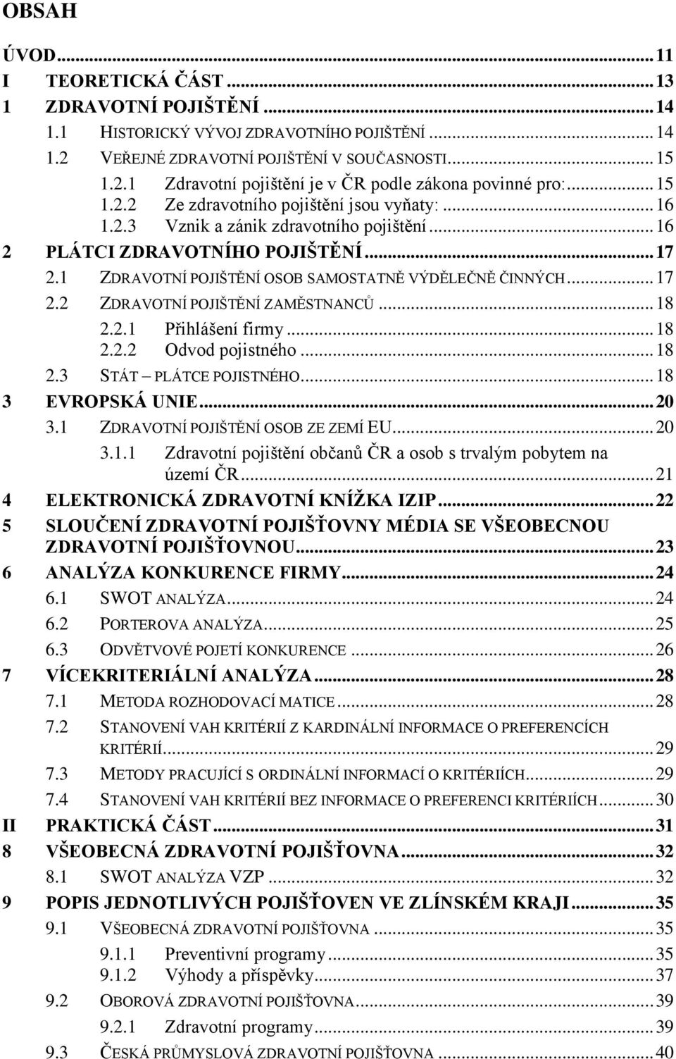 .. 17 2.2 ZDRAVOTNÍ POJIŠTĚNÍ ZAMĚSTNANCŦ... 18 2.2.1 Přihlášení firmy... 18 2.2.2 Odvod pojistného... 18 2.3 STÁT PLÁTCE POJISTNÉHO... 18 3 EVROPSKÁ UNIE... 20 3.