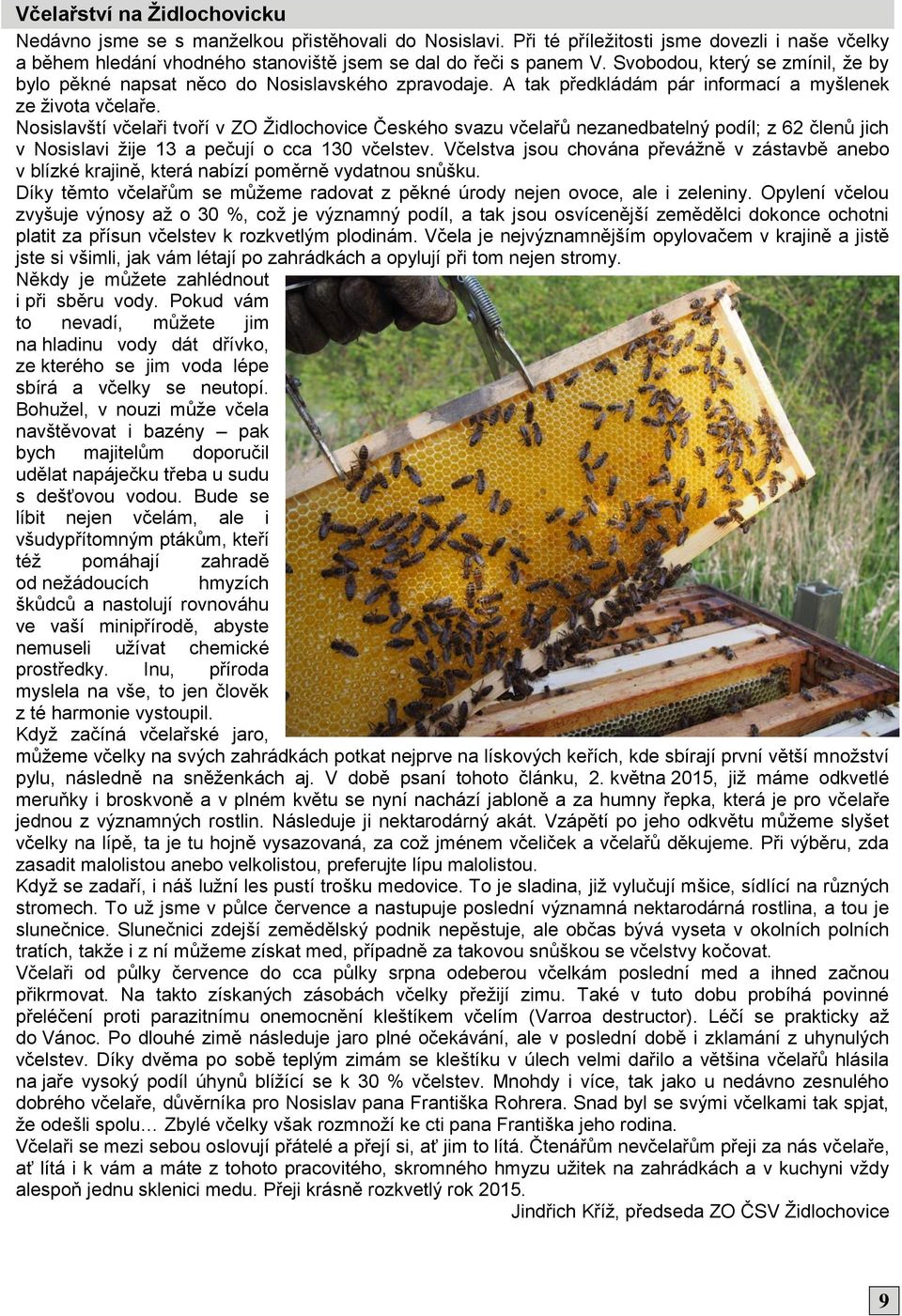 Nosislavští včelaři tvoří v ZO Židlochovice Českého svazu včelařů nezanedbatelný podíl; z 62 členů jich v Nosislavi žije 13 a pečují o cca 130 včelstev.