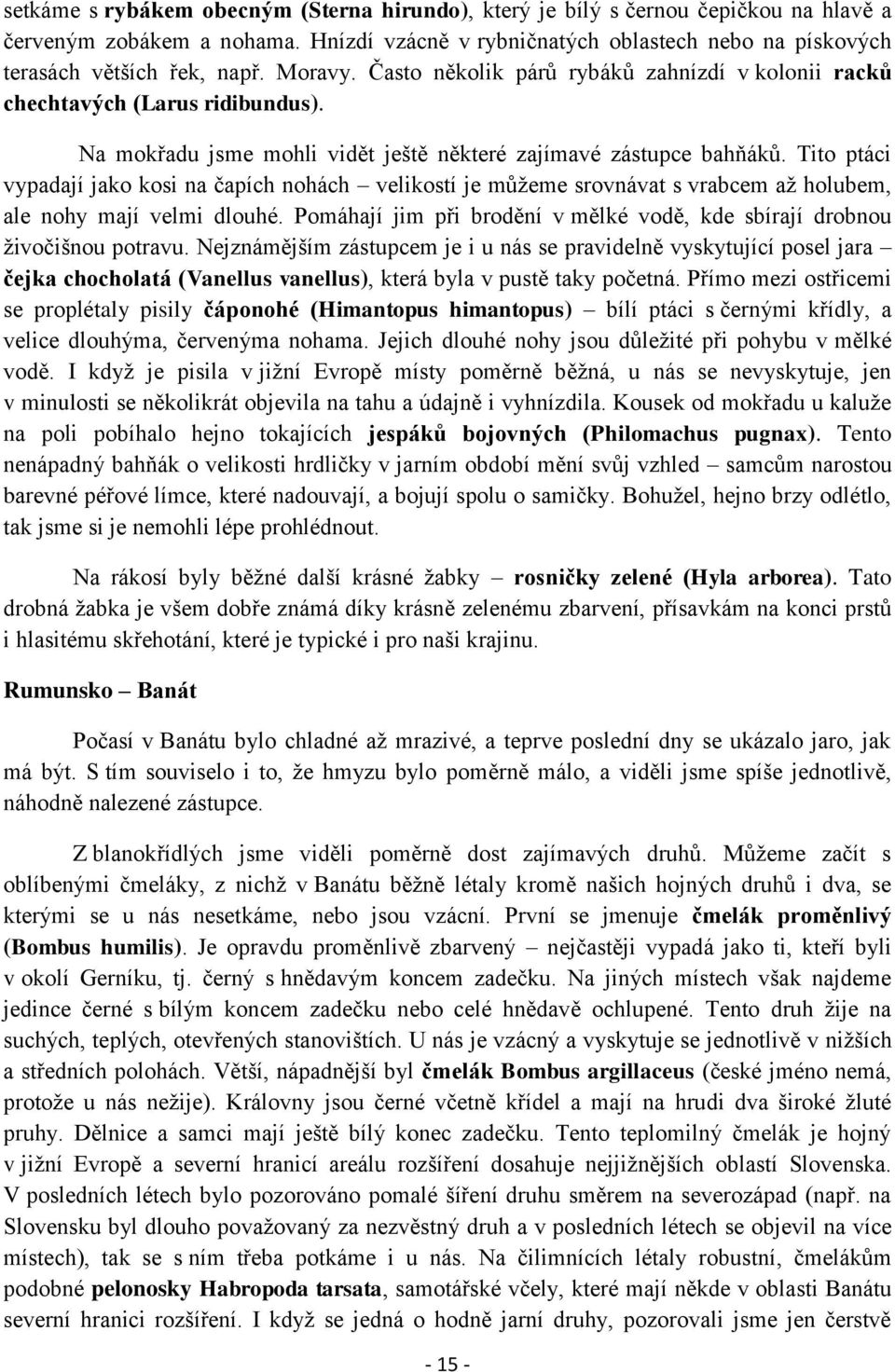 Tito ptáci vypadají jako kosi na čapích nohách velikostí je můţeme srovnávat s vrabcem aţ holubem, ale nohy mají velmi dlouhé.