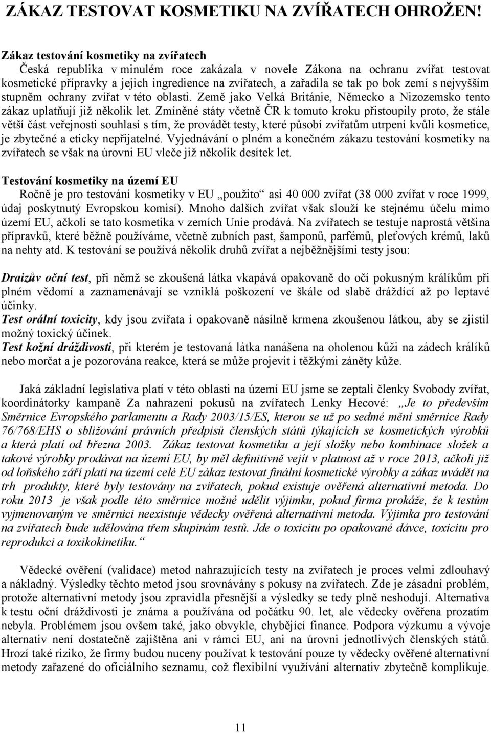 bok zemí s nejvyšším stupněm ochrany zvířat v této oblasti. Země jako Velká Británie, Německo a Nizozemsko tento zákaz uplatňují již několik let.