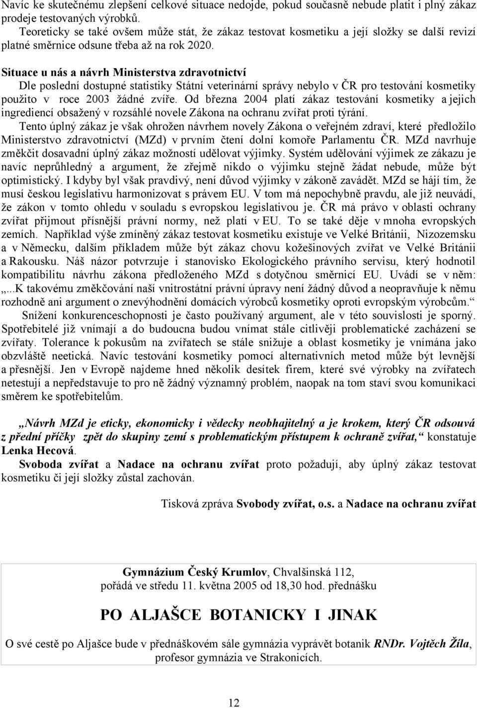 Situace u nás a návrh Ministerstva zdravotnictví Dle poslední dostupné statistiky Státní veterinární správy nebylo v ČR pro testování kosmetiky použito v roce 2003 žádné zvíře.