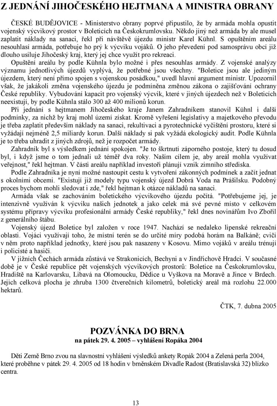 O jeho převedení pod samosprávu obcí již dlouho usiluje Jihočeský kraj, který jej chce využít pro rekreaci. Opuštění areálu by podle Kühnla bylo možné i přes nesouhlas armády.