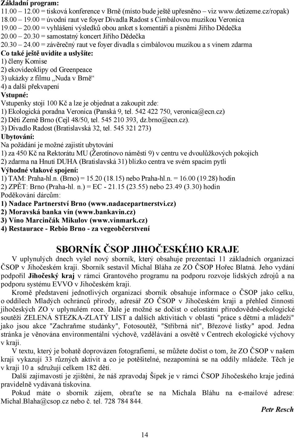 00 = závěrečný raut ve foyer divadla s cimbálovou muzikou a s vínem zdarma Co také ještě uvidíte a uslyšíte: 1) členy Komise 2) ekovideoklipy od Greenpeace 3) ukázky z filmu Nuda v Brně 4) a další