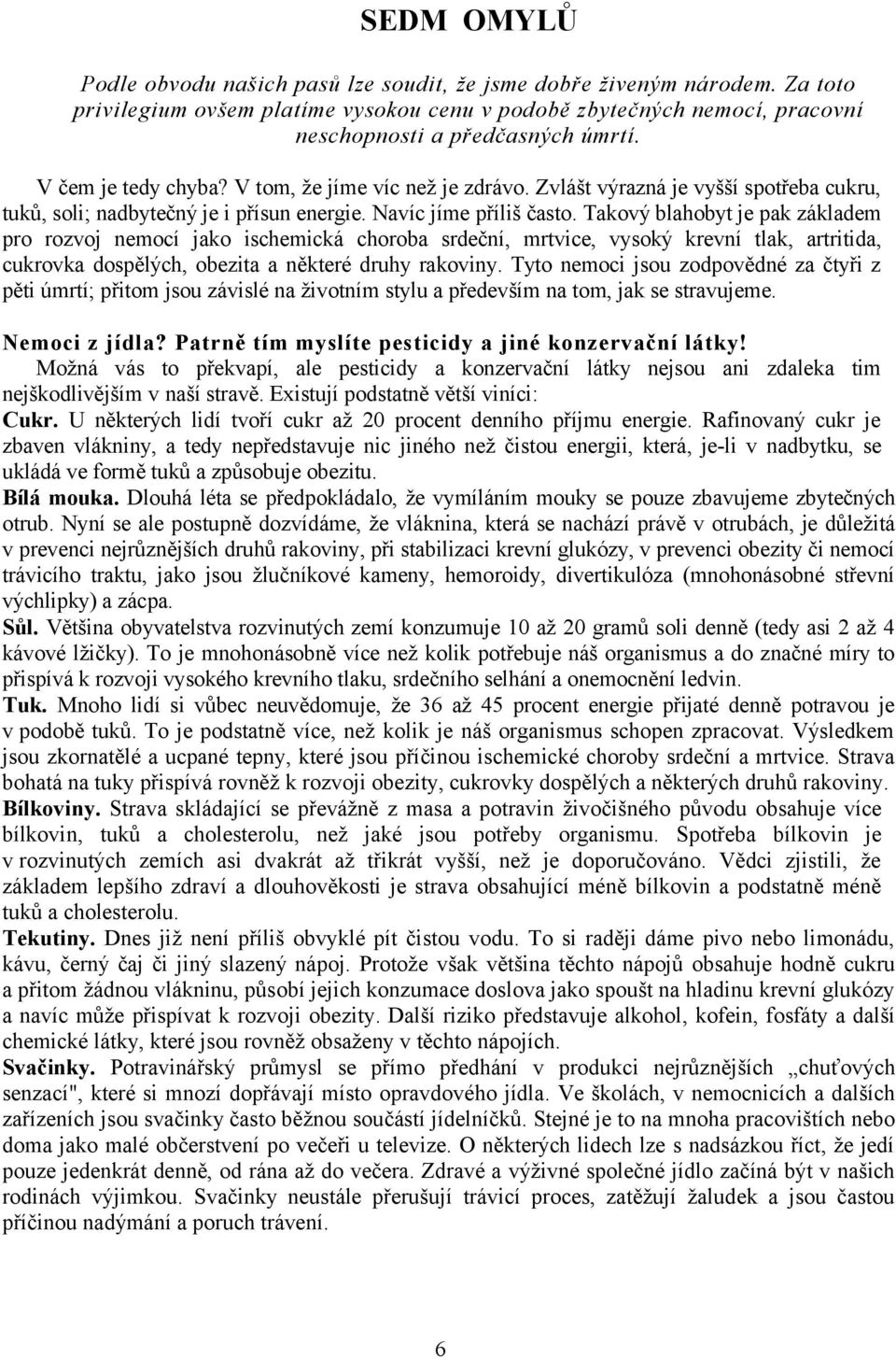 Takový blahobyt je pak základem pro rozvoj nemocí jako ischemická choroba srdeční, mrtvice, vysoký krevní tlak, artritida, cukrovka dospělých, obezita a některé druhy rakoviny.