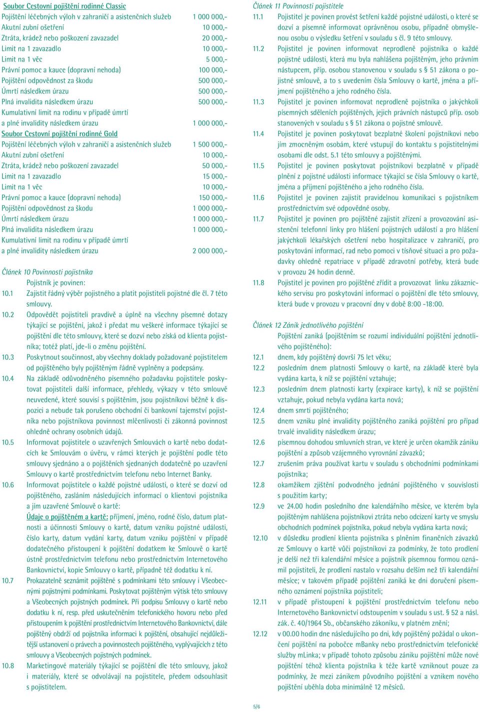 úrazu 500 000,- Kumulativní limit na rodinu v případě úmrtí a plné invalidity následkem úrazu 1 000 000,- Soubor Cestovní pojištění rodinné Gold Pojištění léčebných výloh v zahraničí a asistenčních