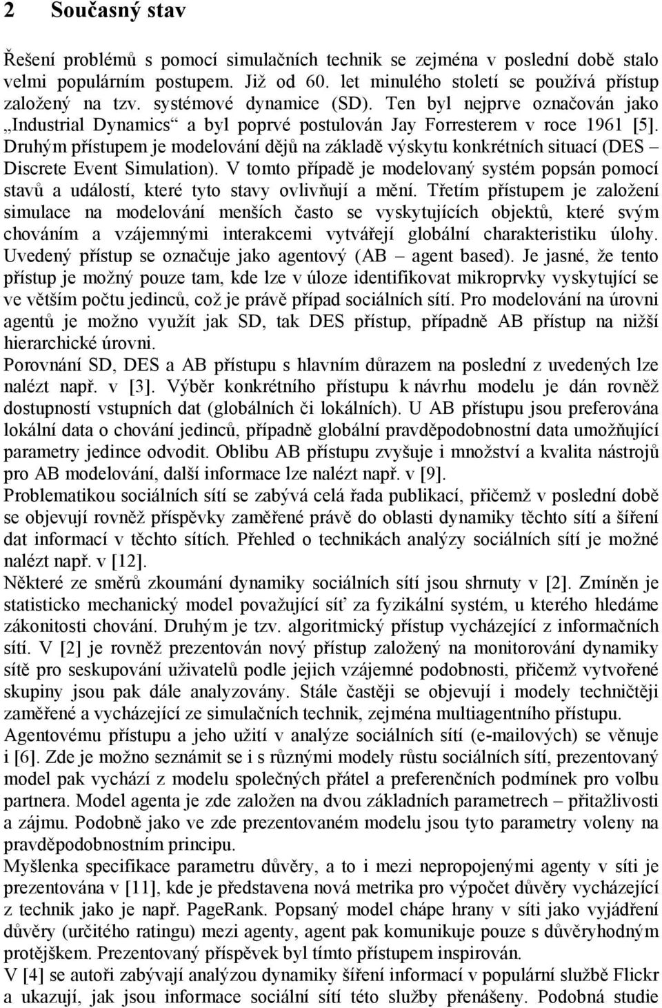 Druhým přístupem je modelování dějů na základě výskytu konkrétních situací (DES Discrete Event Simulation).