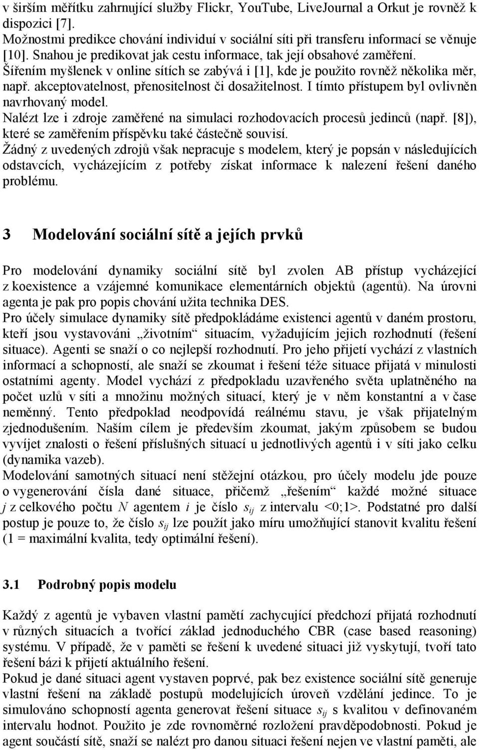 akceptovatelnost, přenositelnost či dosažitelnost. I tímto přístupem byl ovlivněn navrhovaný model. Nalézt lze i zdroje zaměřené na simulaci rozhodovacích procesů jedinců (např.