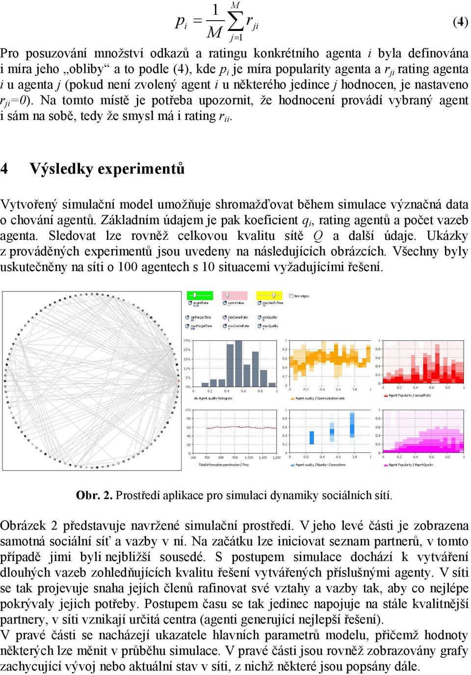 Na tomto místě je potřeba upozornit, že hodnocení provádí vybraný agent i sám na sobě, tedy že smysl má i rating r ii.