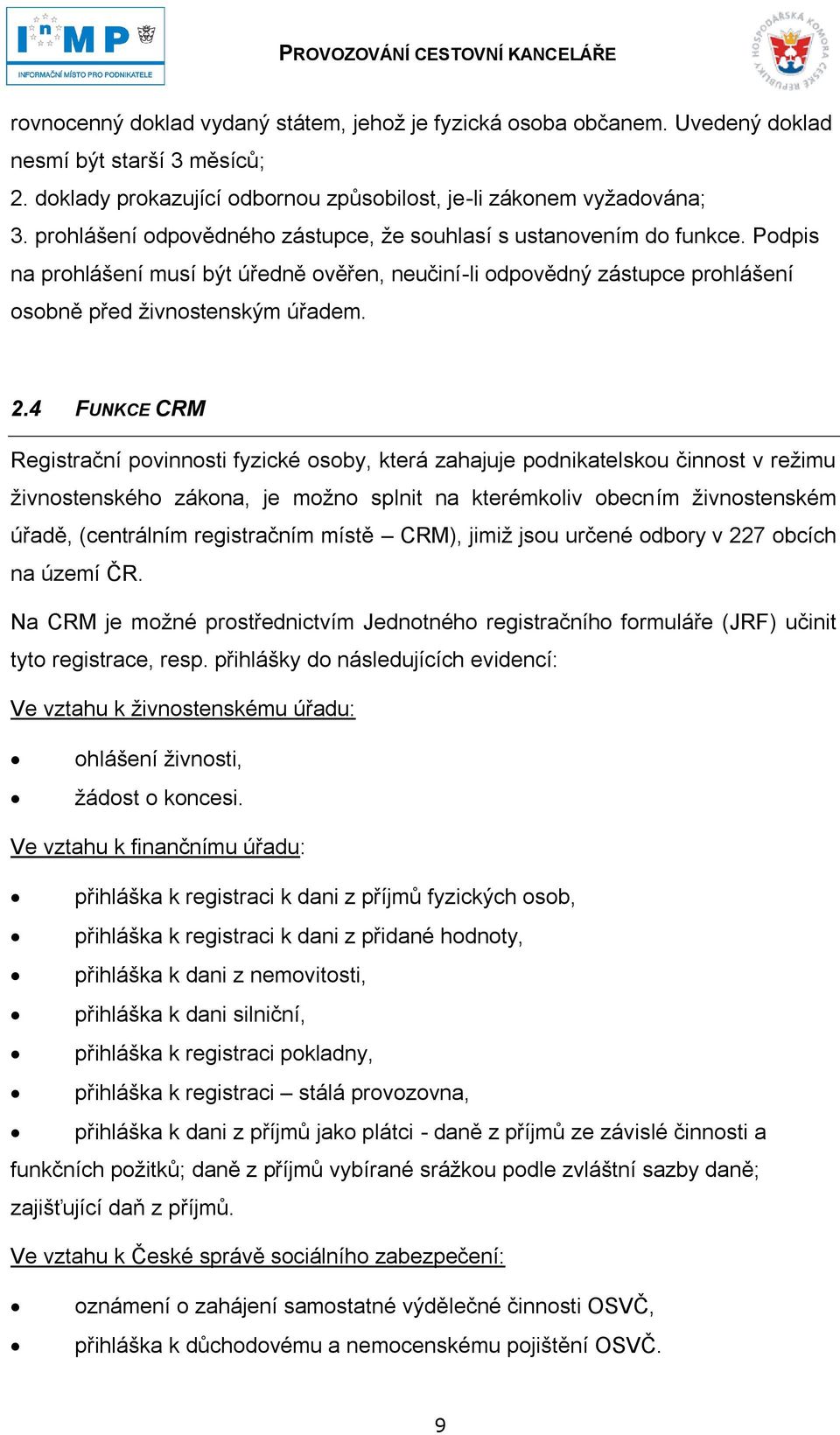 4 FUNKCE CRM Registrační povinnosti fyzické osoby, která zahajuje podnikatelskou činnost v reţimu ţivnostenského zákona, je moţno splnit na kterémkoliv obecním ţivnostenském úřadě, (centrálním