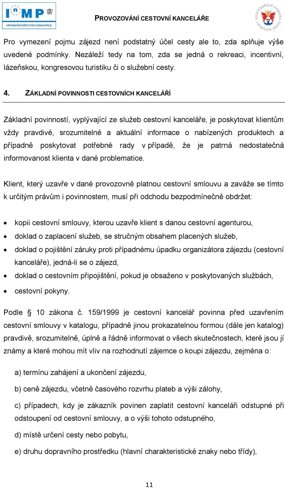 ZÁKLADNÍ POVINNOSTI CESTOVNÍCH KANCELÁŘÍ Základní povinností, vyplývající ze sluţeb cestovní kanceláře, je poskytovat klientům vţdy pravdivé, srozumitelné a aktuální informace o nabízených produktech