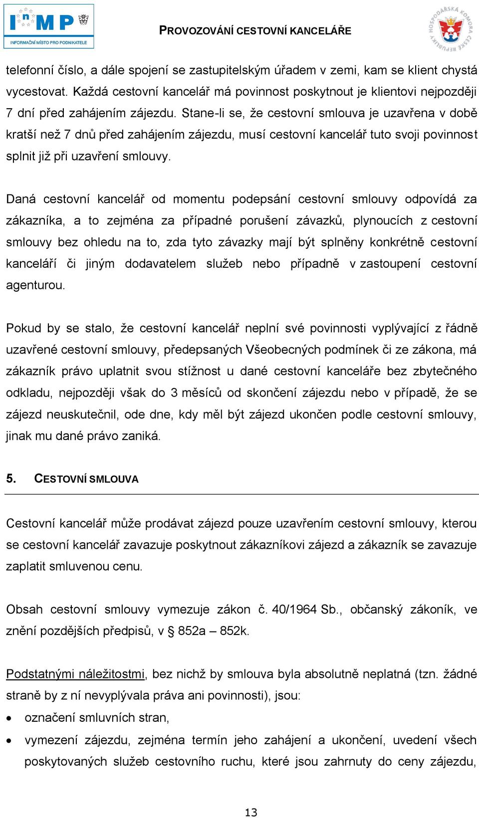 Daná cestovní kancelář od momentu podepsání cestovní smlouvy odpovídá za zákazníka, a to zejména za případné porušení závazků, plynoucích z cestovní smlouvy bez ohledu na to, zda tyto závazky mají