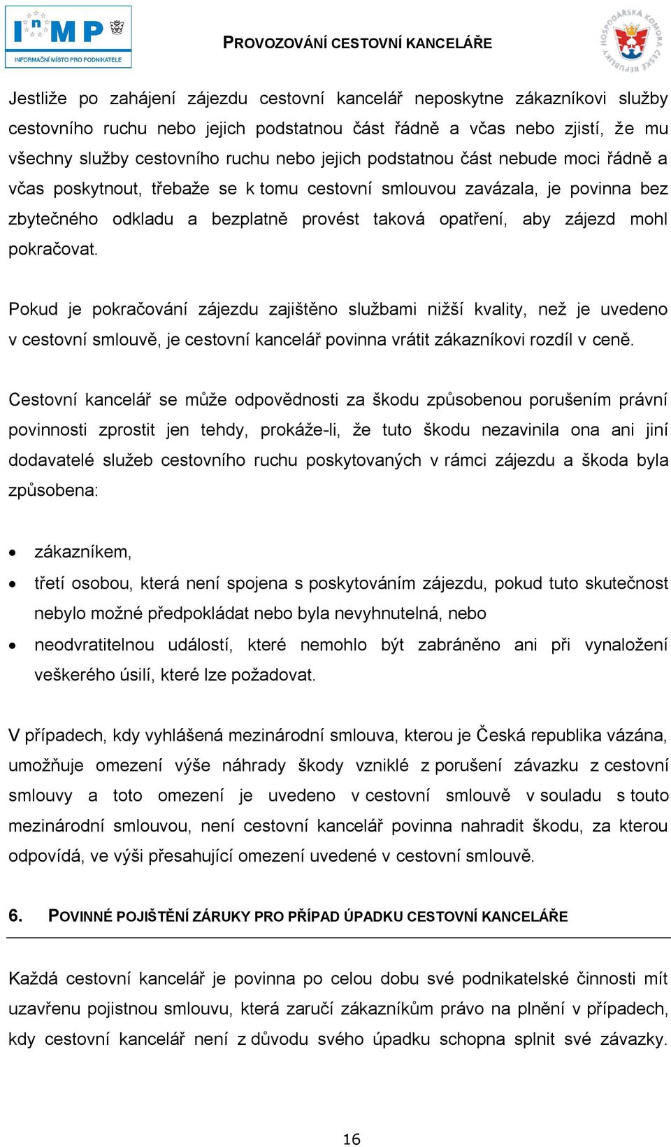 Pokud je pokračování zájezdu zajištěno sluţbami niţší kvality, neţ je uvedeno v cestovní smlouvě, je cestovní kancelář povinna vrátit zákazníkovi rozdíl v ceně.