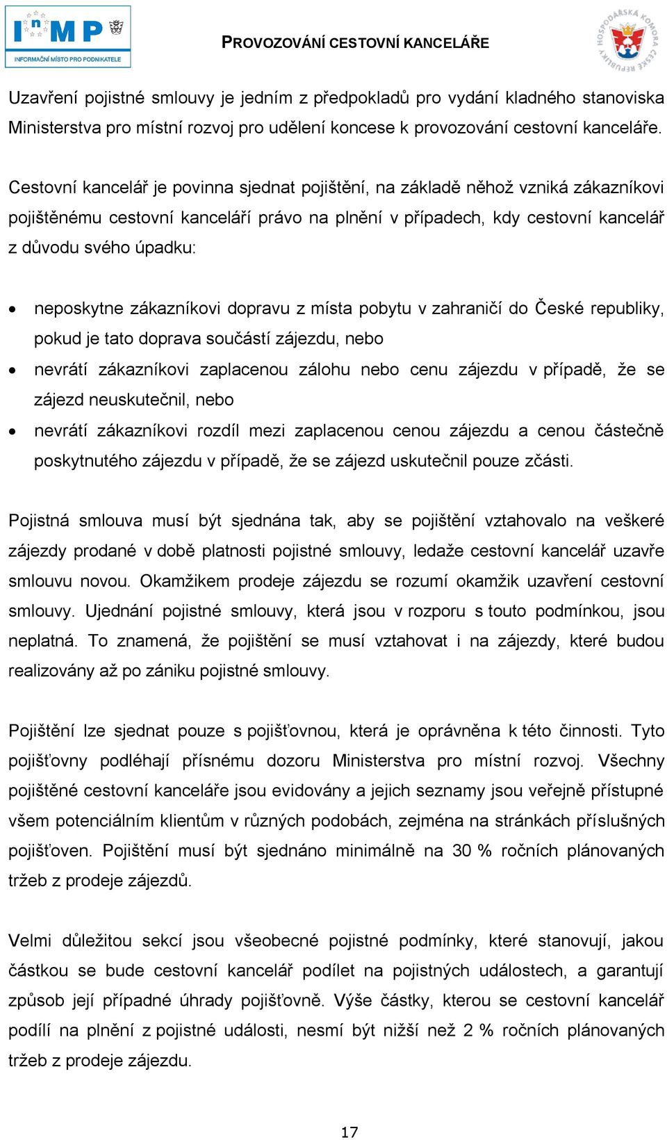 zákazníkovi dopravu z místa pobytu v zahraničí do České republiky, pokud je tato doprava součástí zájezdu, nebo nevrátí zákazníkovi zaplacenou zálohu nebo cenu zájezdu v případě, ţe se zájezd