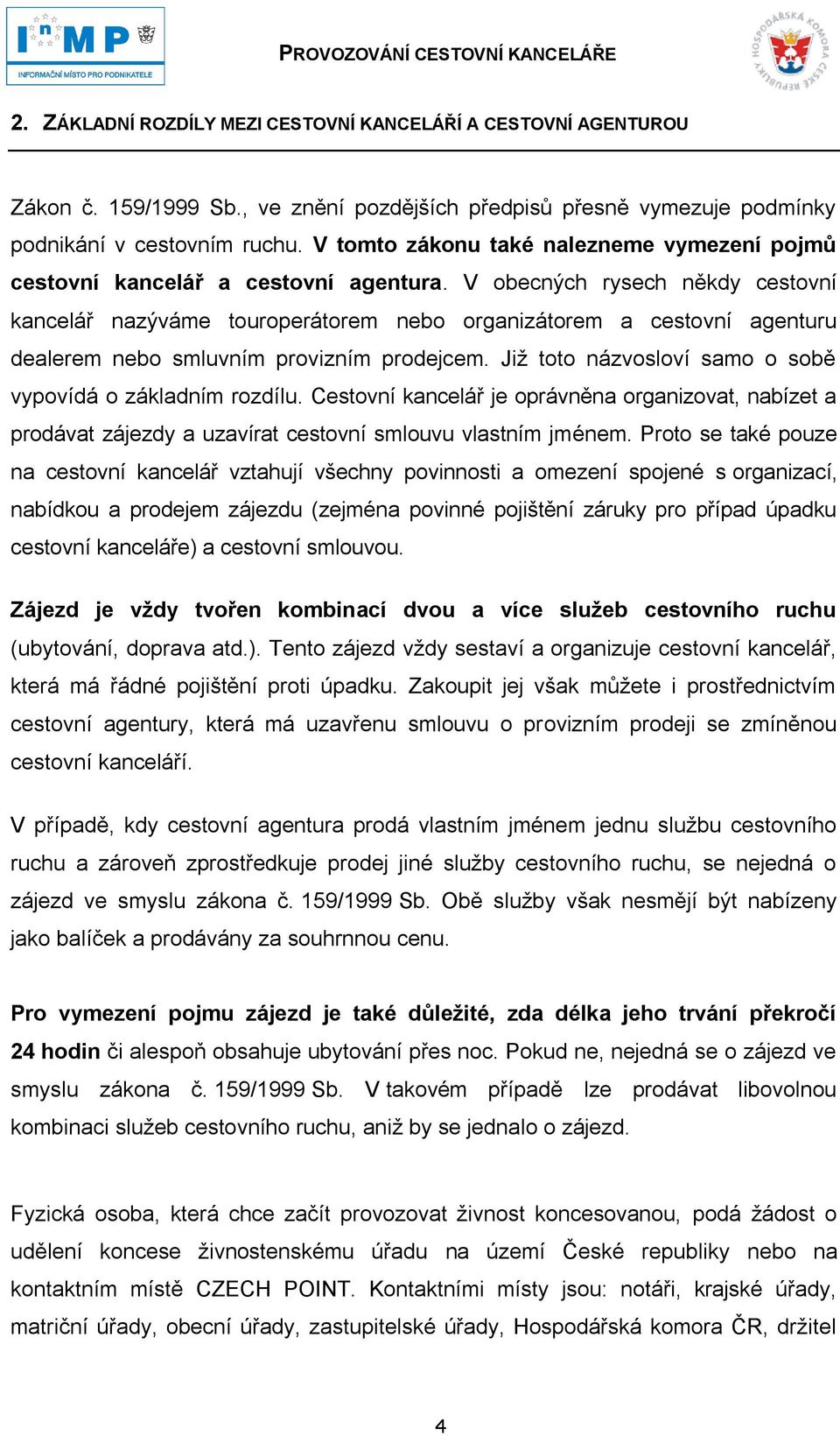 V obecných rysech někdy cestovní kancelář nazýváme touroperátorem nebo organizátorem a cestovní agenturu dealerem nebo smluvním provizním prodejcem.