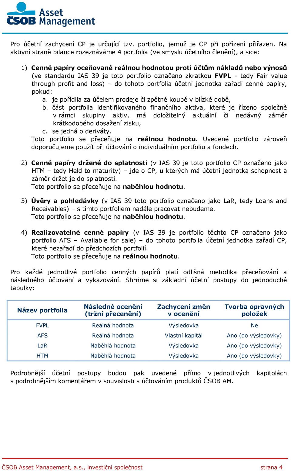 portfolio označeno zkratkou FVPL - tedy Fair value through profit and loss) do tohoto portfolia účetní jednotka zařadí cenné papíry, pokud: a.