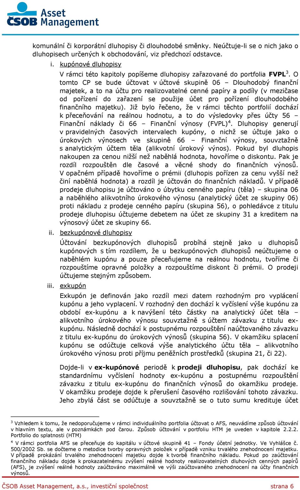 O tomto CP se bude účtovat v účtové skupině 06 Dlouhodobý finanční majetek, a to na účtu pro realizovatelné cenné papíry a podíly (v mezičase od pořízení do zařazení se použije účet pro pořízení