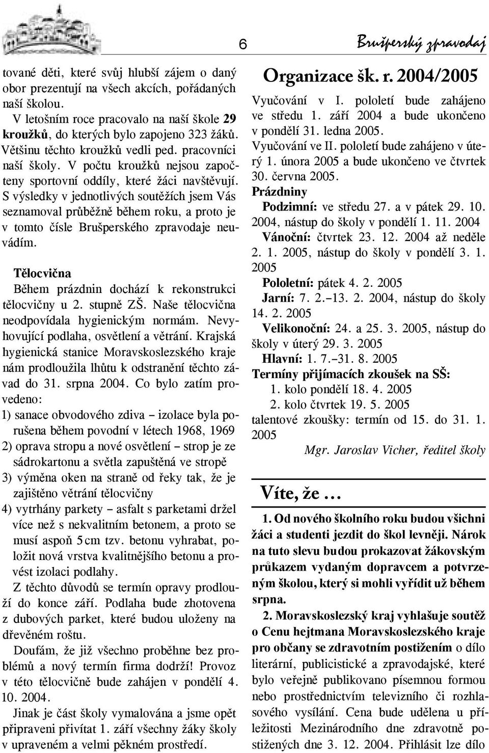 S výsledky v jednotlivých soutěžích jsem Vás seznamoval průběžně během roku, a proto je v tomto čísle Brušperského zpravodaje neuvádím. Tělocvična Během prázdnin dochází k rekonstrukci tělocvičny u 2.