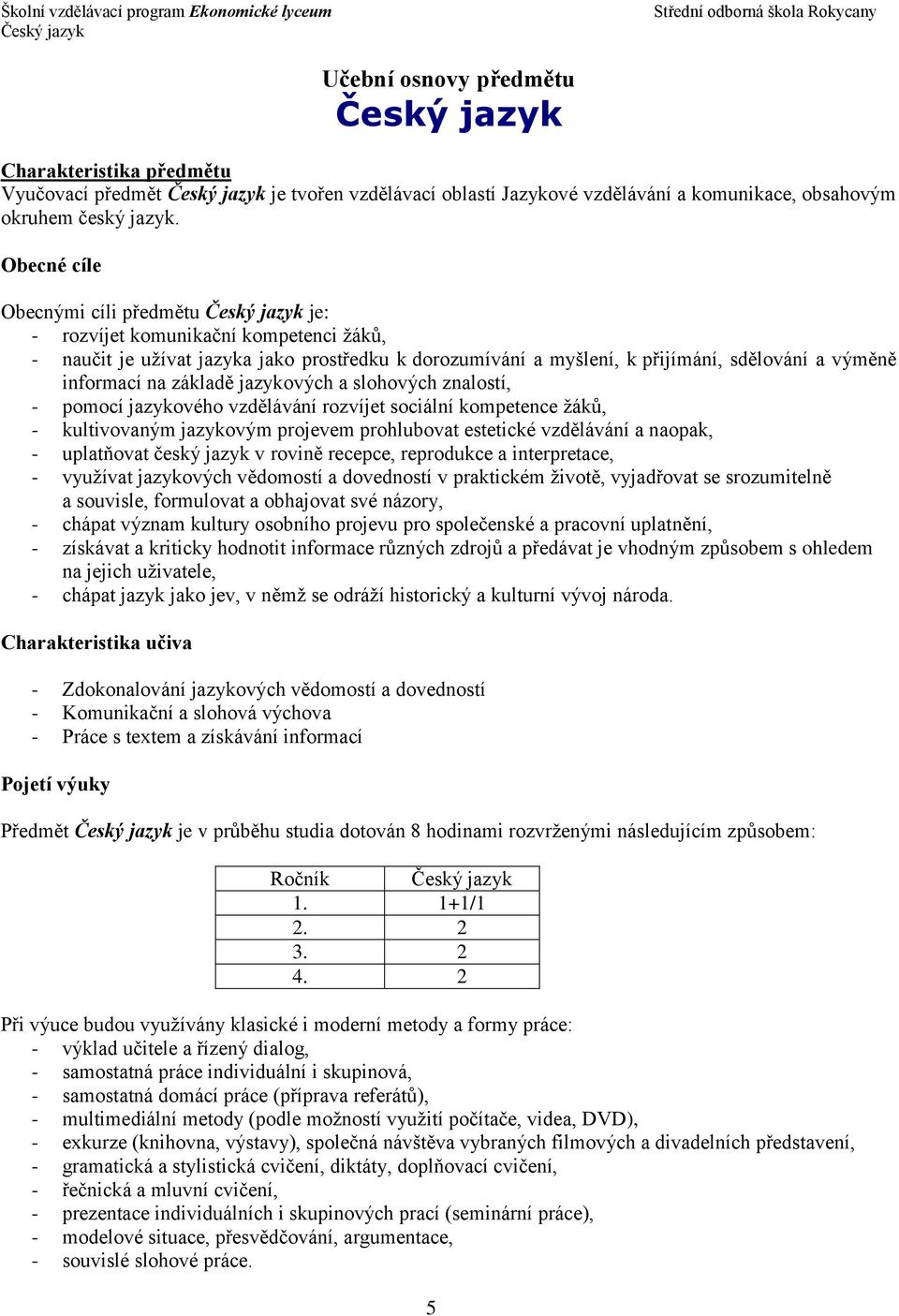 informací na základě jazykových a slohových znalostí, - pomocí jazykového vzdělávání rozvíjet sociální kompetence žáků, - kultivovaným jazykovým projevem prohlubovat estetické vzdělávání a naopak, -