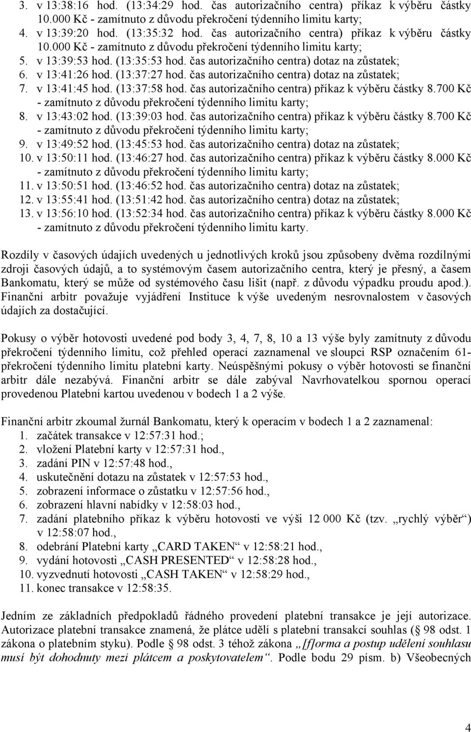 v 13:41:26 hod. (13:37:27 hod. čas autorizačního centra) dotaz na zůstatek; 7. v 13:41:45 hod. (13:37:58 hod. čas autorizačního centra) příkaz k výběru částky 8.