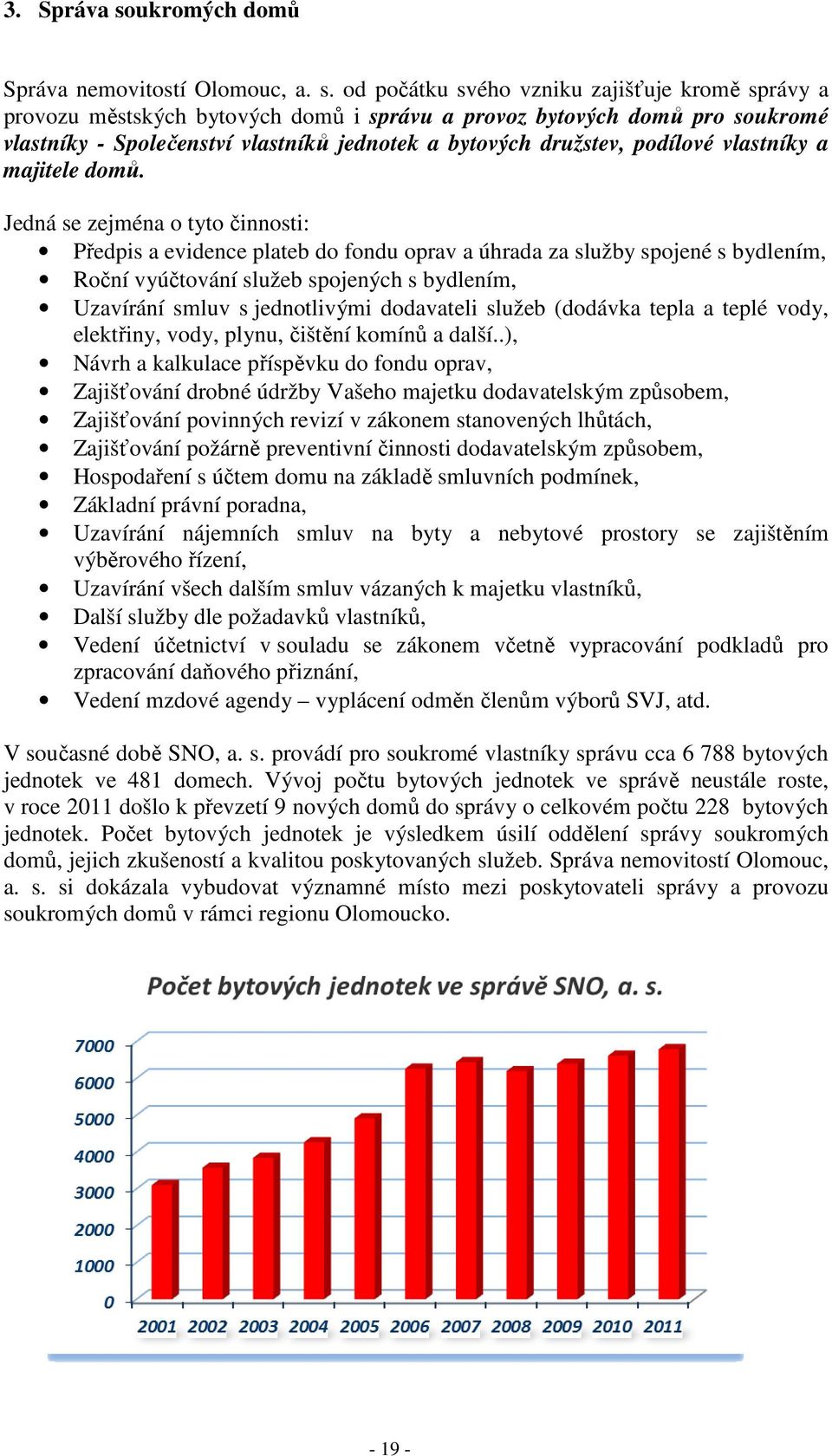 od počátku svého vzniku zajišťuje kromě správy a provozu městských bytových domů i správu a provoz bytových domů pro soukromé vlastníky - Společenství vlastníků jednotek a bytových družstev, podílové