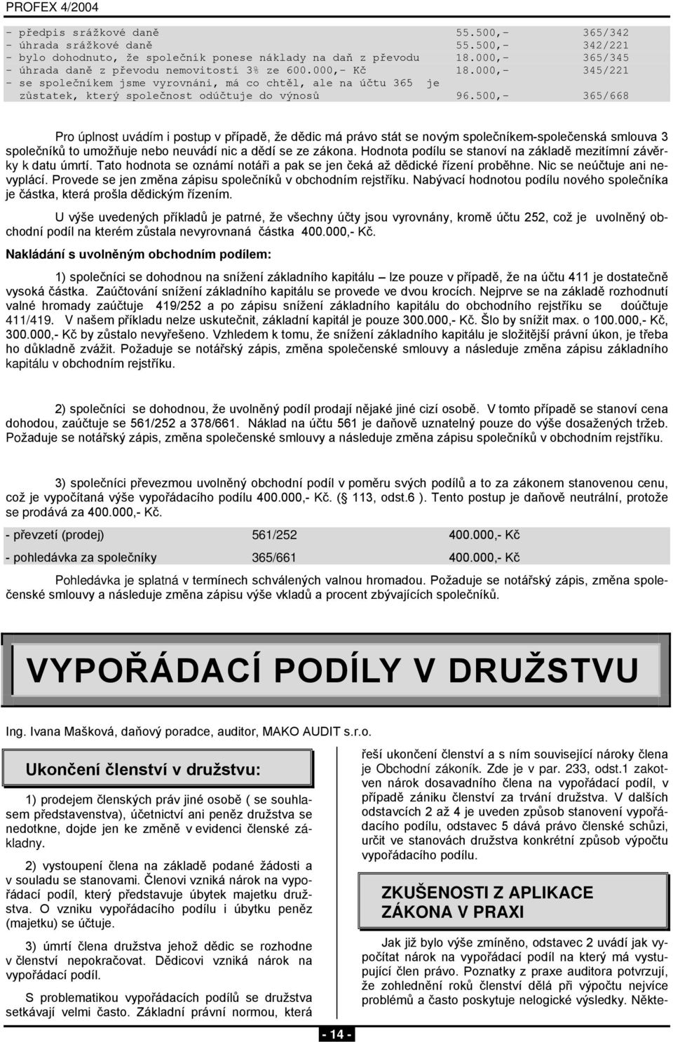 500,- 365/668 Pro úplnost uvádím i postup v případě, že dědic má právo stát se novým společníkem-společenská smlouva 3 společníků to umožňuje nebo neuvádí nic a dědí se ze zákona.