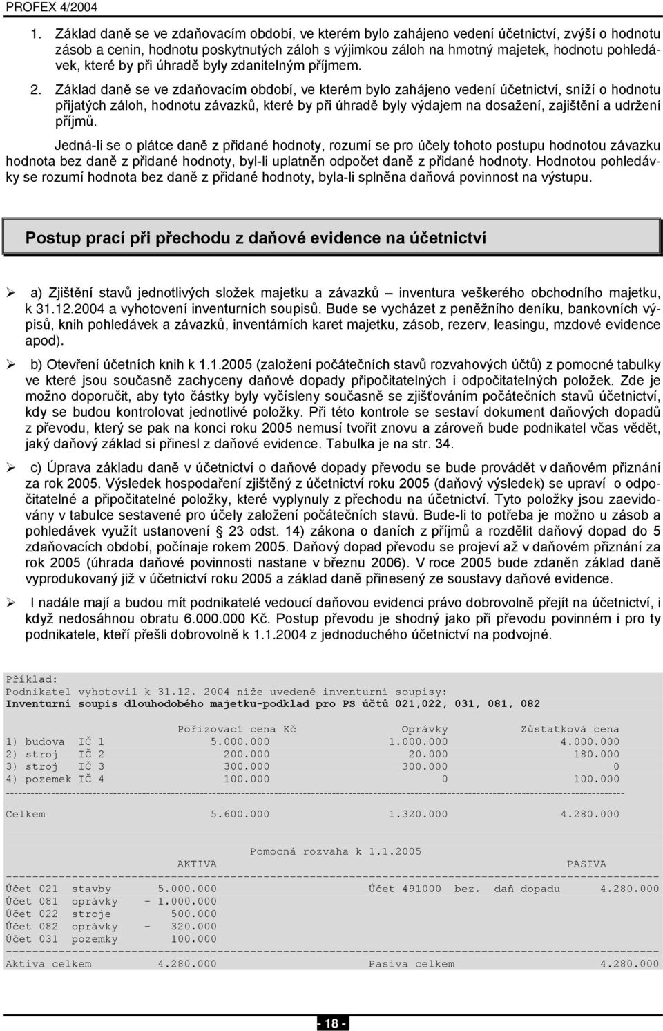 Základ daně se ve zdaňovacím období, ve kterém bylo zahájeno vedení účetnictví, sníží o hodnotu přijatých záloh, hodnotu závazků, které by při úhradě byly výdajem na dosažení, zajištění a udržení