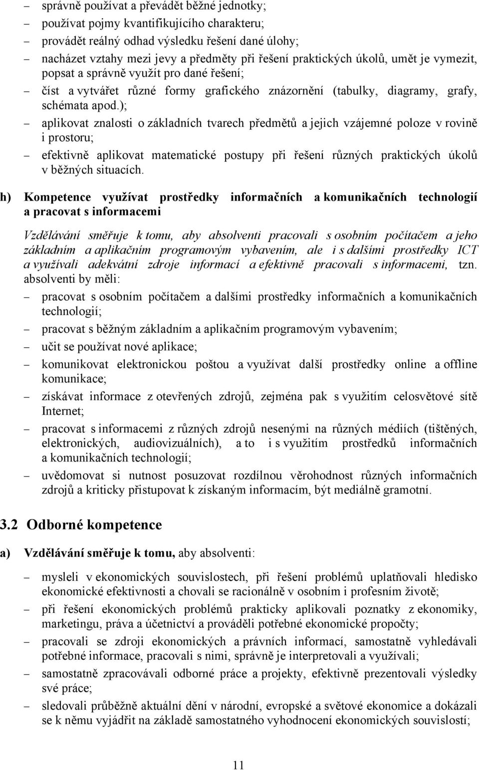 ); aplikovat znalosti o základních tvarech předmětů a jejich vzájemné poloze v rovině i prostoru; efektivně aplikovat matematické postupy při řešení různých praktických úkolů v běžných situacích.