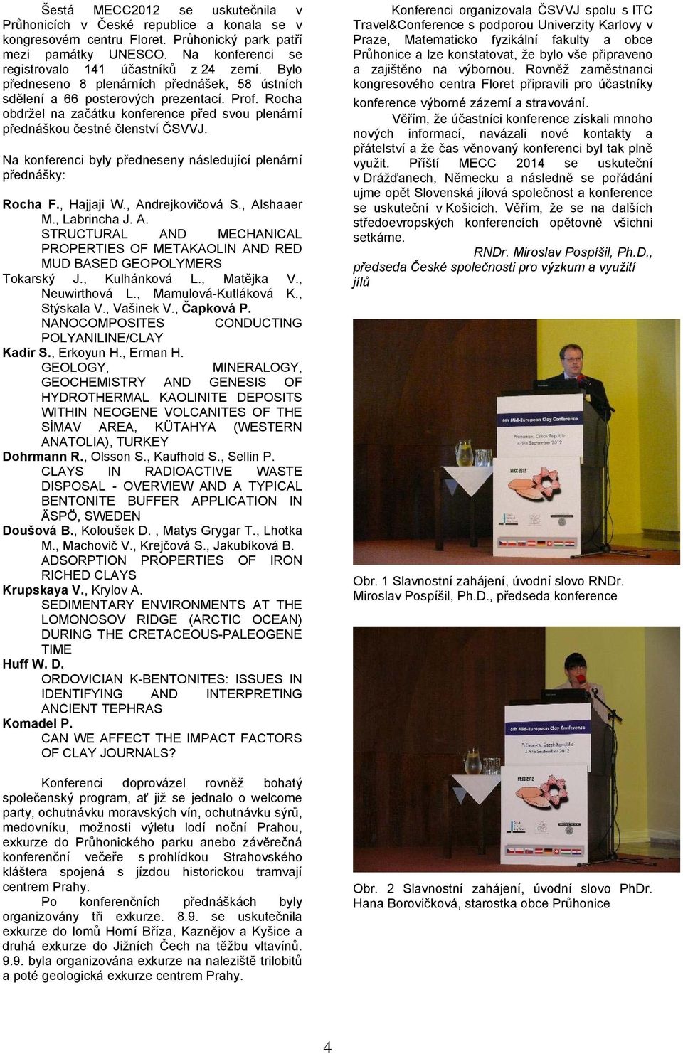 Na konferenci byly předneseny následující plenární přednášky: Rocha F., Hajjaji W., Andrejkovičová S., Alshaaer M., Labrincha J. A. STRUCTURAL AND MECHANICAL PROPERTIES OF METAKAOLIN AND RED MUD BASED GEOPOLYMERS Tokarský J.