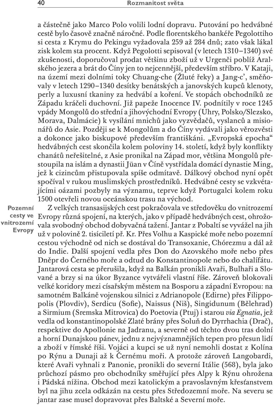 Když Pegolotti sepisoval (v letech 1310 1340) své zkušenosti, doporučoval prodat většinu zboží už v Urgenči poblíž Aralského jezera a brát do Číny jen to nejcennější, především stříbro.