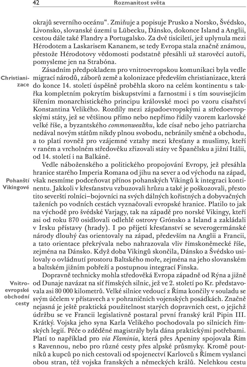 Za dvě tisíciletí, jež uplynula mezi Hérodotem a Laskarisem Kananem, se tedy Evropa stala značně známou, přestože Hérodotovy vědomosti podstatně přesáhli už starověcí autoři, pomysleme jen na