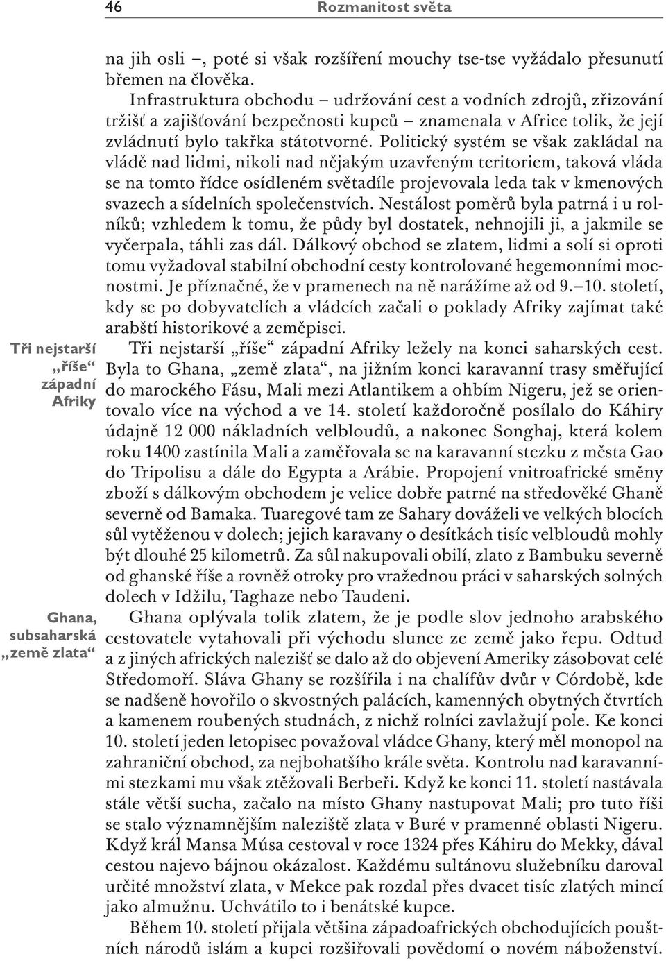 Politický systém se však zakládal na vládě nad lidmi, nikoli nad nějakým uzavřeným teritoriem, taková vláda se na tomto řídce osídleném světadíle projevovala leda tak v kmenových svazech a sídelních