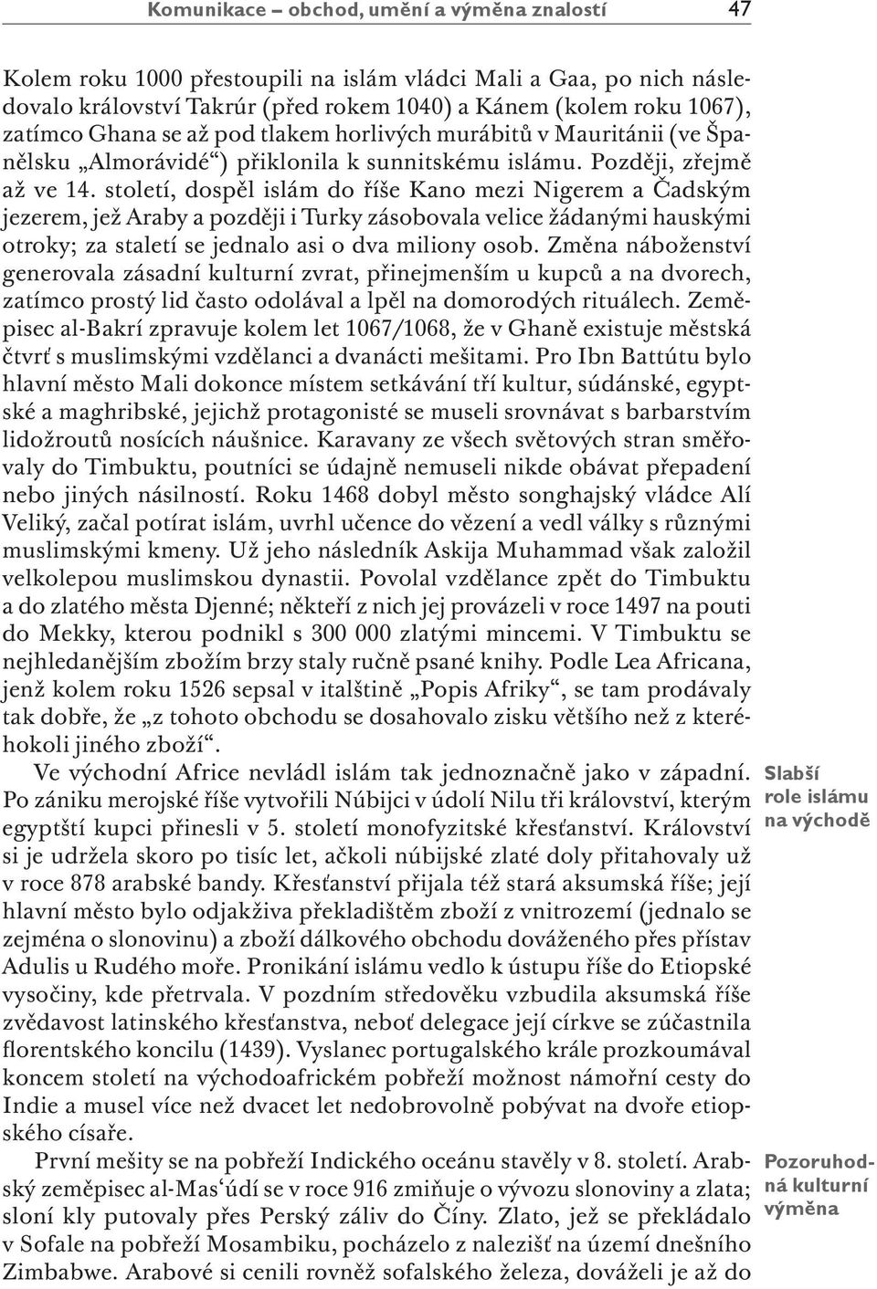 století, dospěl islám do říše Kano mezi Nigerem a Čadským jezerem, jež Araby a později i Turky zásobovala velice žádanými hauskými otroky; za staletí se jednalo asi o dva miliony osob.