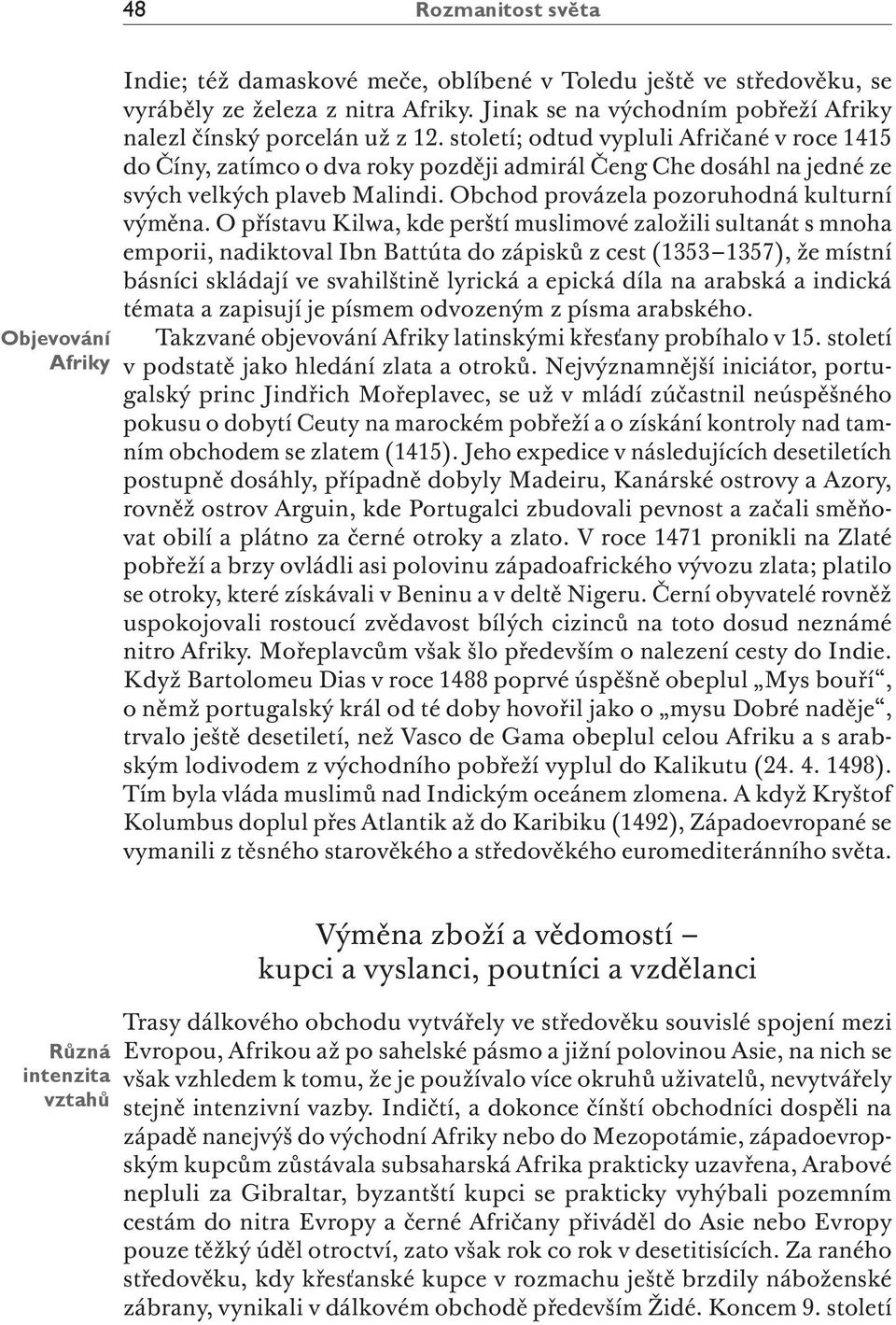 století; odtud vypluli Afričané v roce 1415 do Číny, zatímco o dva roky později admirál Čeng Che dosáhl na jedné ze svých velkých plaveb Malindi. Obchod provázela pozoruhodná kulturní výměna.