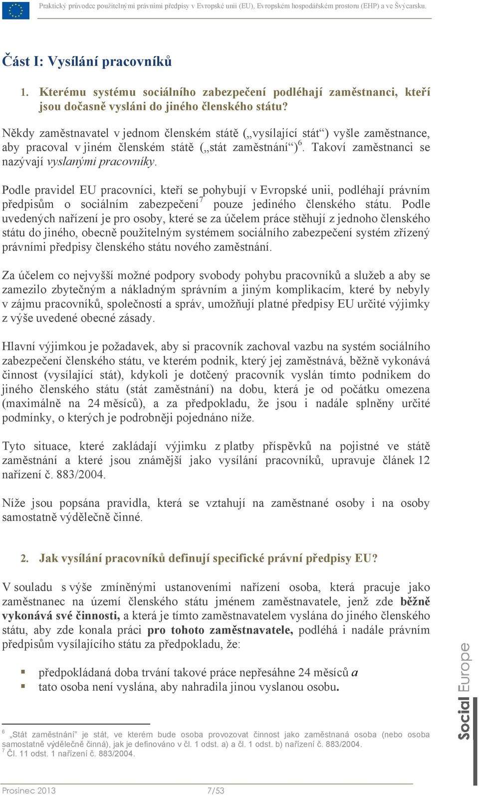 Podle pravidel EU pracovníci, kteří se pohybují v Evropské unii, podléhají právním předpisům o sociálním zabezpečení 7 pouze jediného členského státu.