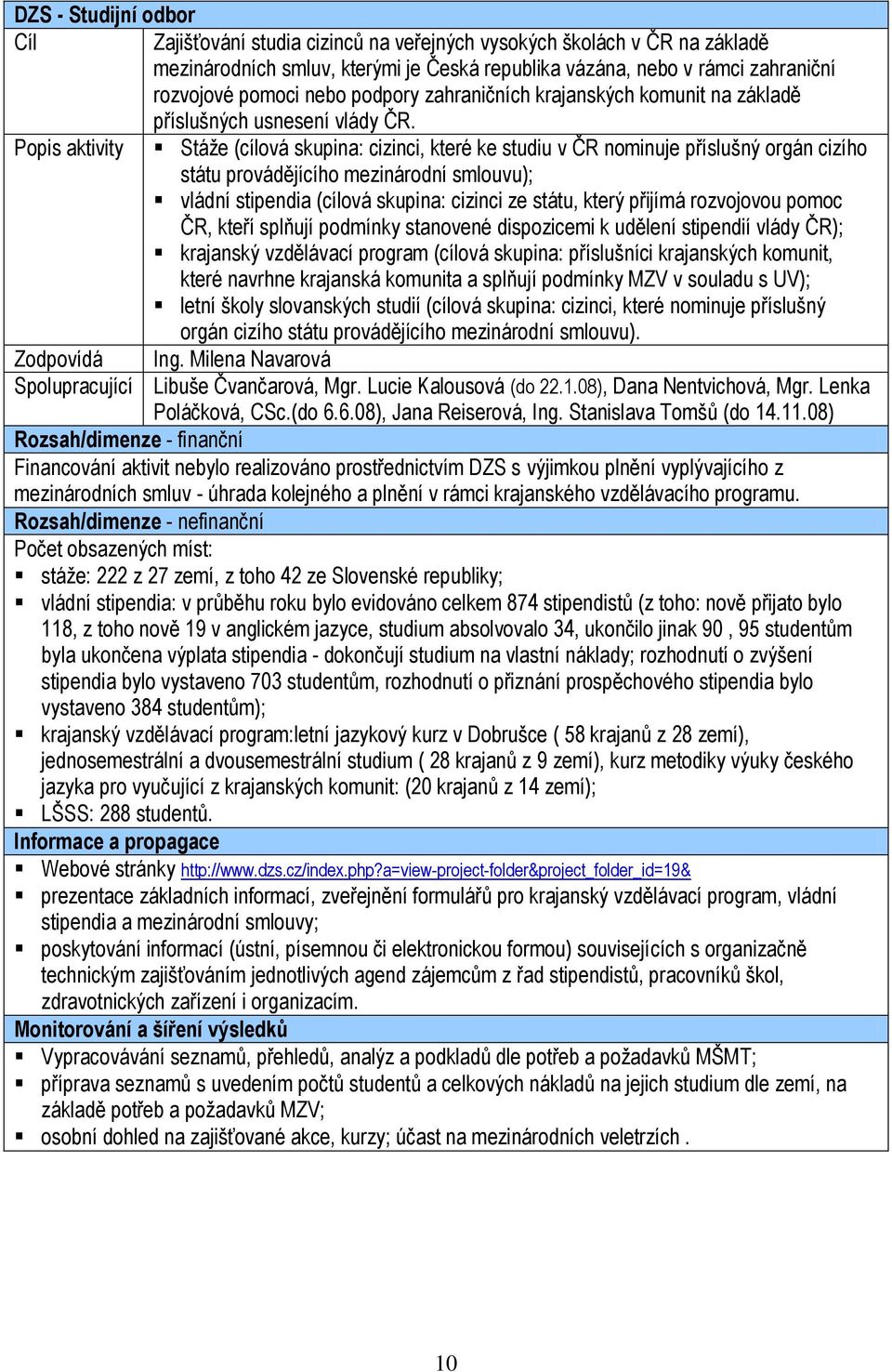 Popis aktivity Stáţe (cílová skupina: cizinci, které ke studiu v ČR nominuje příslušný orgán cizího státu provádějícího mezinárodní smlouvu); vládní stipendia (cílová skupina: cizinci ze státu, který