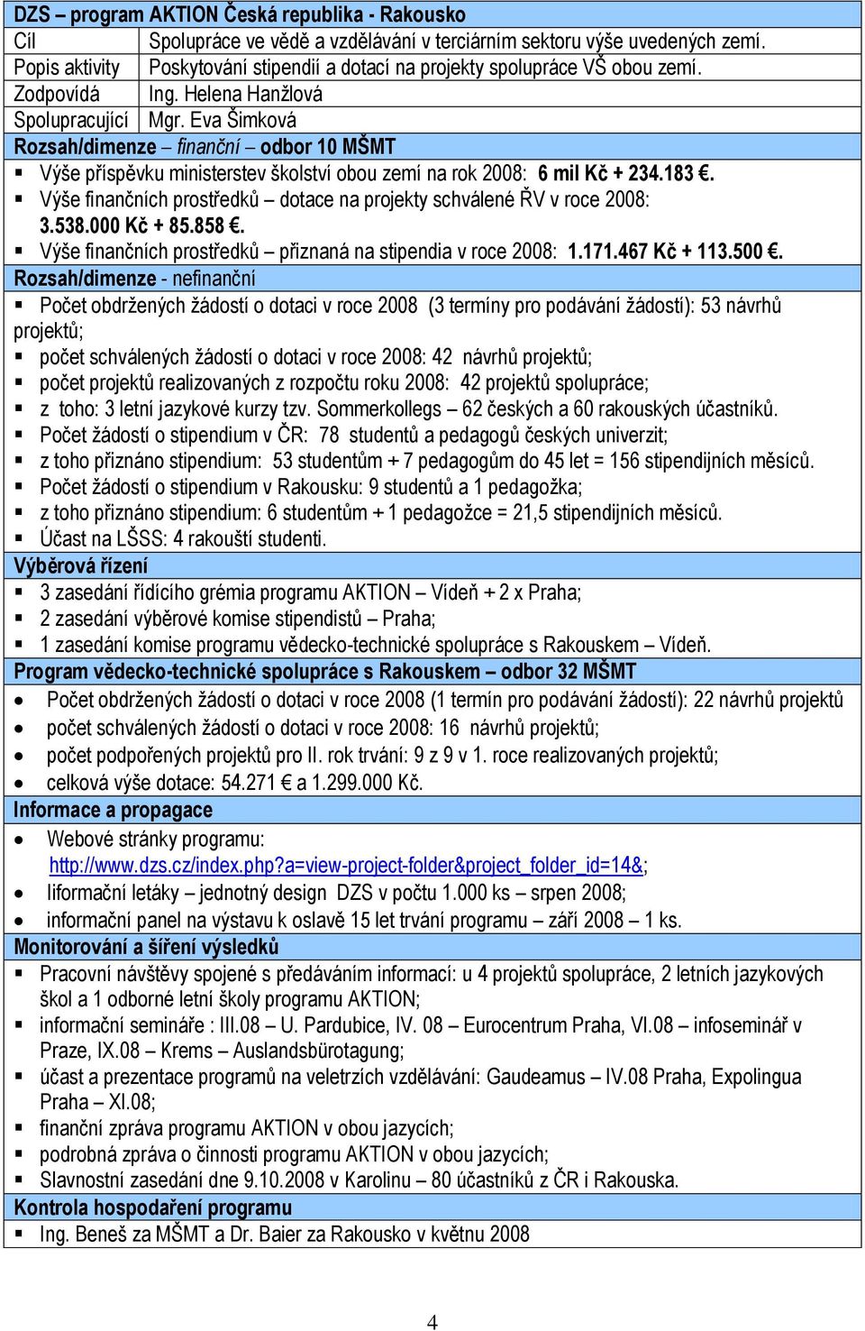 Eva Šimková Rozsah/dimenze finanční odbor 10 MŠMT Výše příspěvku ministerstev školství obou zemí na rok 2008: 6 mil Kč + 234.183.