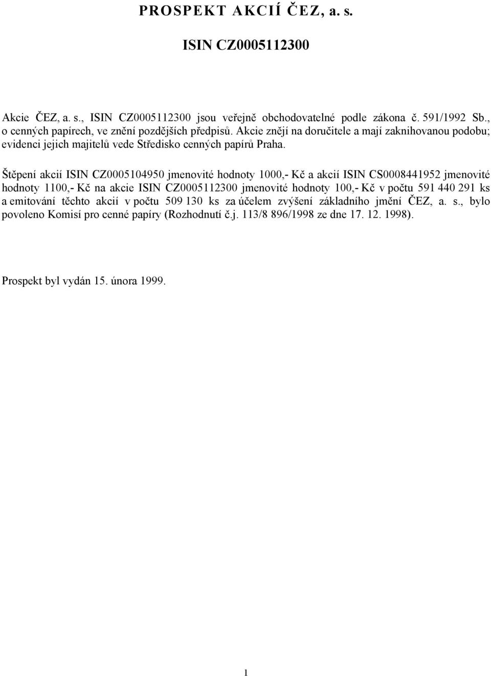 Štěpení akcií ISIN CZ0005104950 jmenovité hodnoty 1000,- Kč a akcií ISIN CS0008441952 jmenovité hodnoty 1100,- Kč na akcie ISIN CZ0005112300 jmenovité hodnoty 100,- Kč v počtu