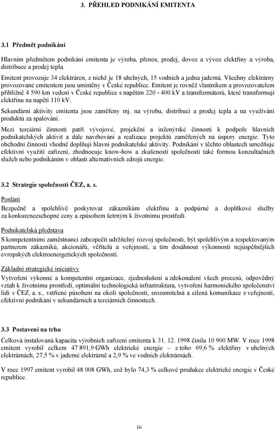 Emitent je rovněž vlastníkem a provozovatelem přibližně 4 590 km vedení v České republice s napětím 220-400 kv a transformátorů, které transformují elektřinu na napětí 110 kv.